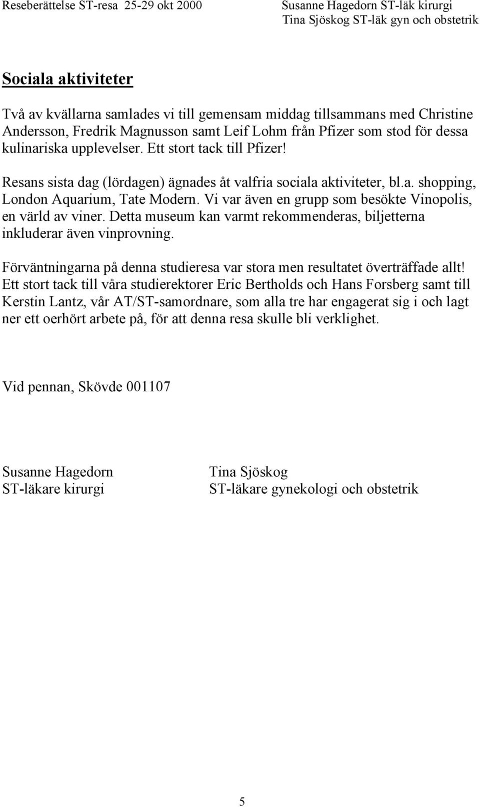 Vi var även en grupp som besökte Vinopolis, en värld av viner. Detta museum kan varmt rekommenderas, biljetterna inkluderar även vinprovning.