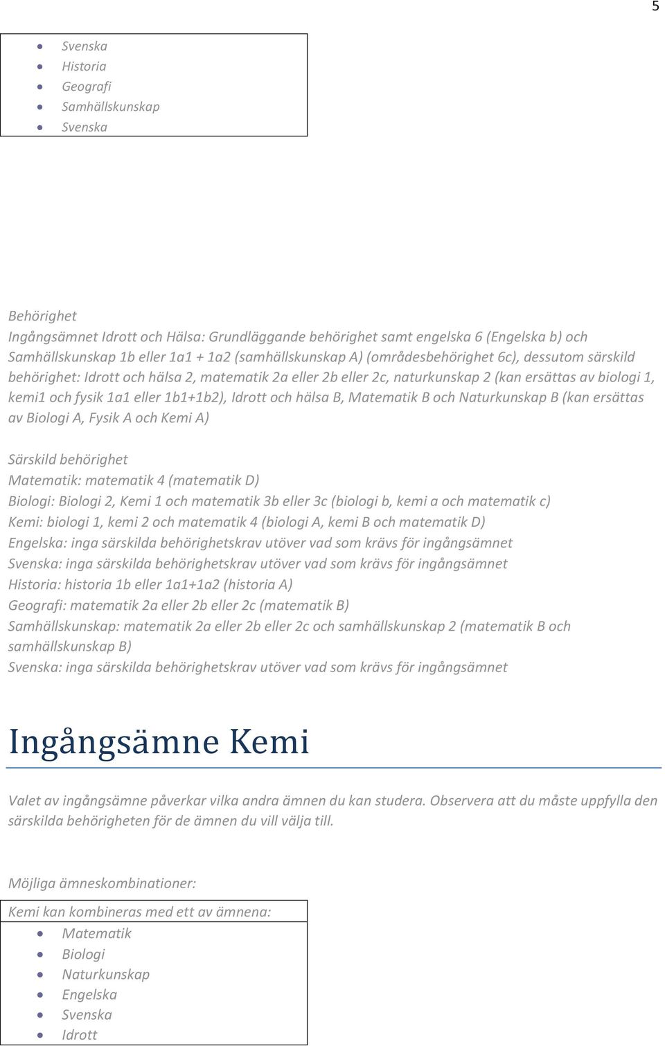 fysik 1a1 eller 1b1+1b2), Idrott och hälsa B, Matematik B och Naturkunskap B (kan ersättas av Biologi A, Fysik A och Kemi A) Biologi: Biologi 2, Kemi 1 och matematik 3b eller 3c