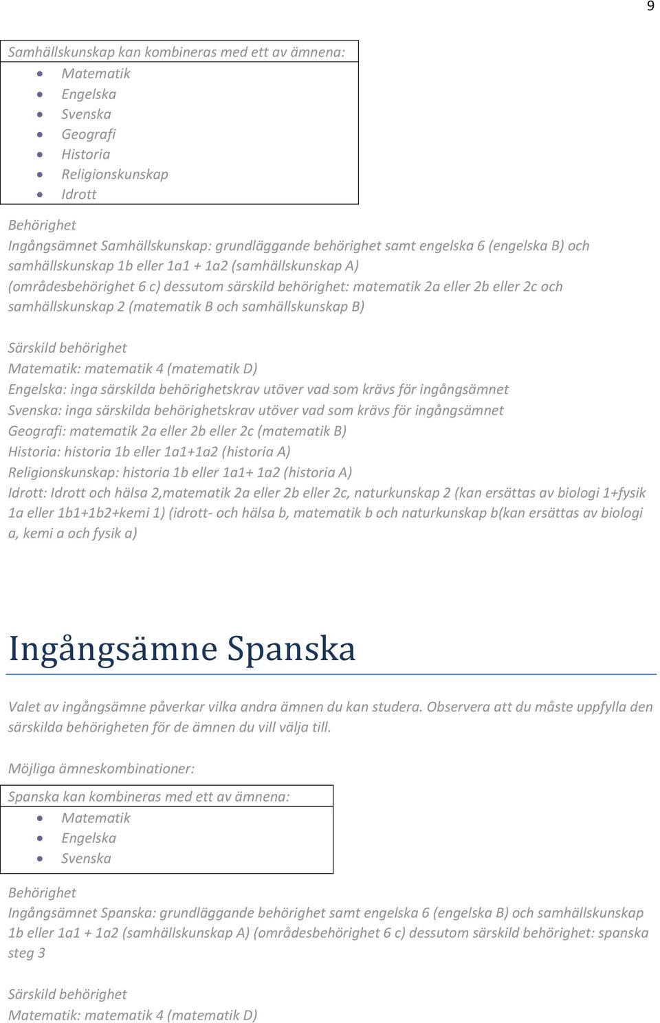 1a2 (historia A) 1a eller 1b1+1b2+kemi 1) (idrott- och hälsa b, matematik b och naturkunskap b(kan ersättas av biologi Ingå ngså mne Spånskå Spanska kan kombineras med ett av ämnena: