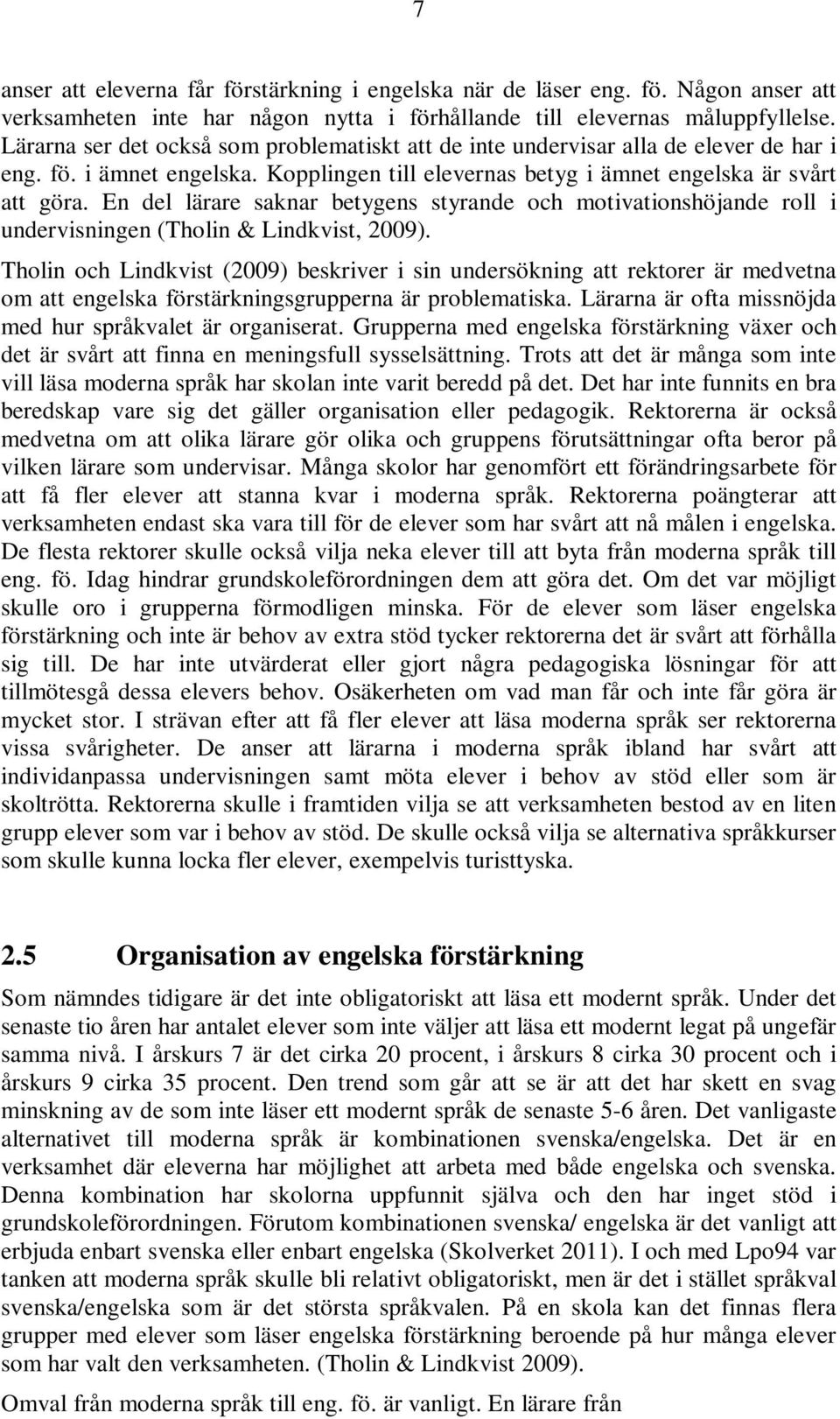 En del lärare saknar betygens styrande och motivationshöjande roll i undervisningen (Tholin & Lindkvist, 2009).