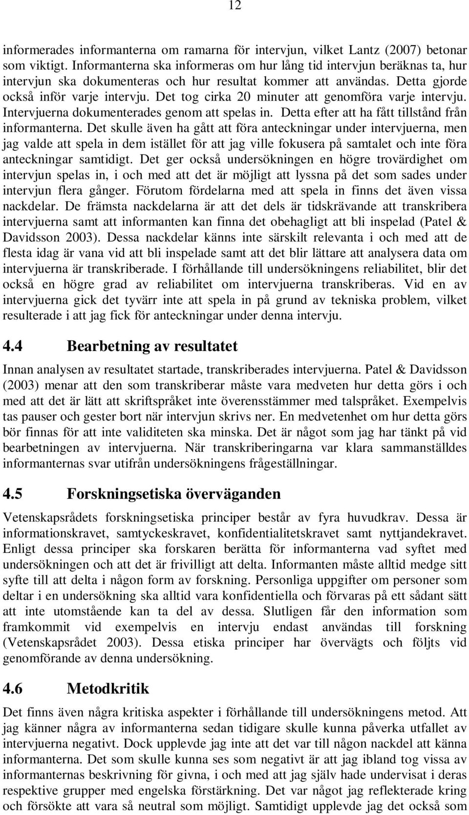 Det tog cirka 20 minuter att genomföra varje intervju. Intervjuerna dokumenterades genom att spelas in. Detta efter att ha fått tillstånd från informanterna.