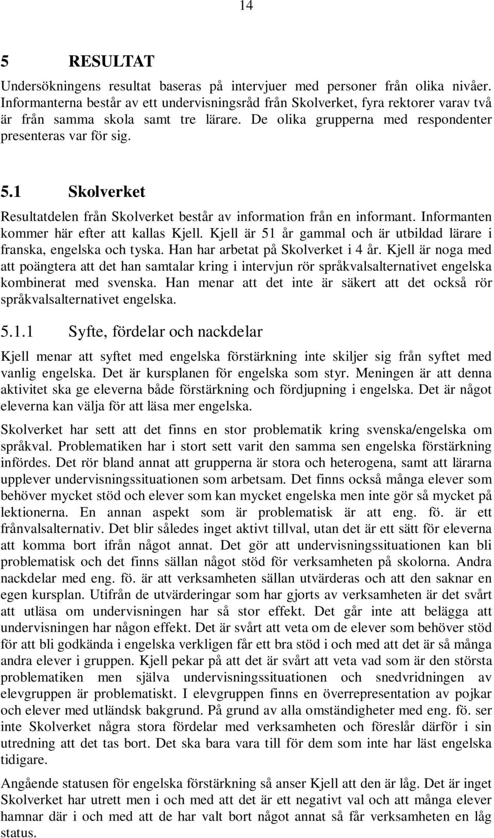 1 Skolverket Resultatdelen från Skolverket består av information från en informant. Informanten kommer här efter att kallas Kjell.