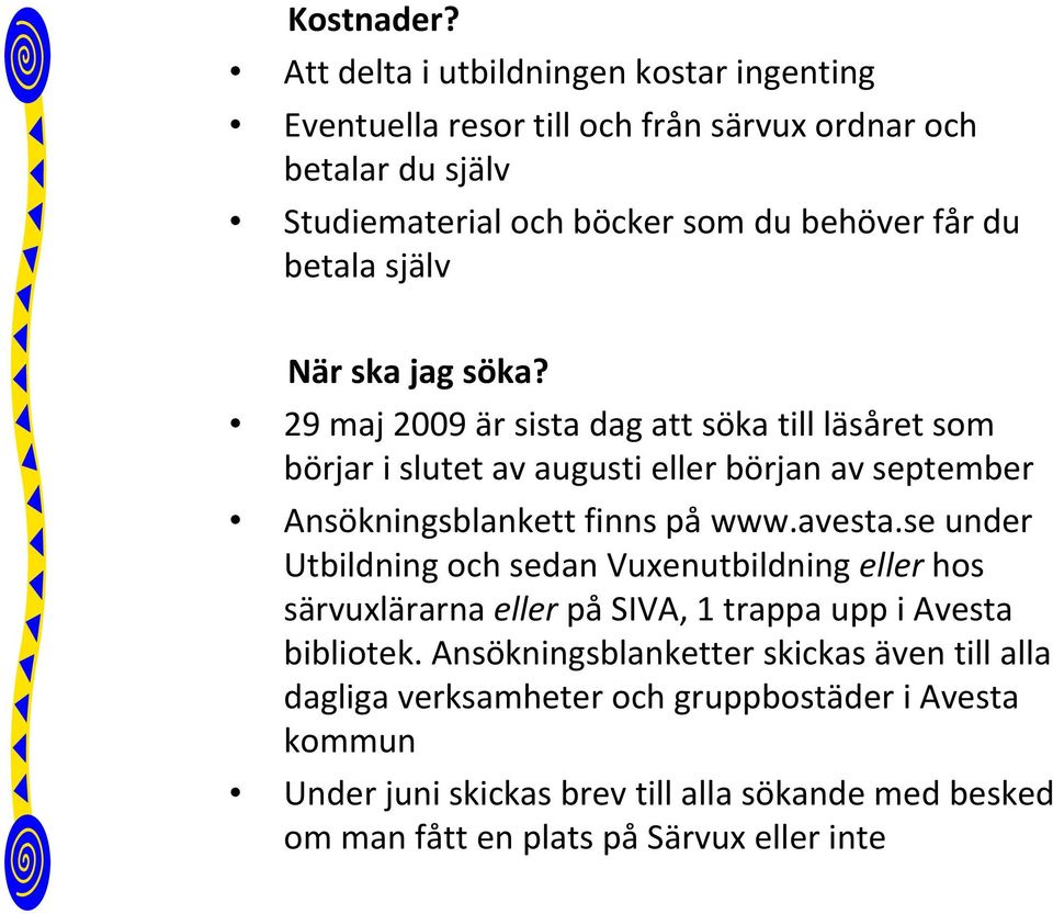 själv När ska jag söka? 29 maj 2009 är sista dag att söka till läsåret som börjar i slutet av augusti eller början av september Ansökningsblankett finns på www.