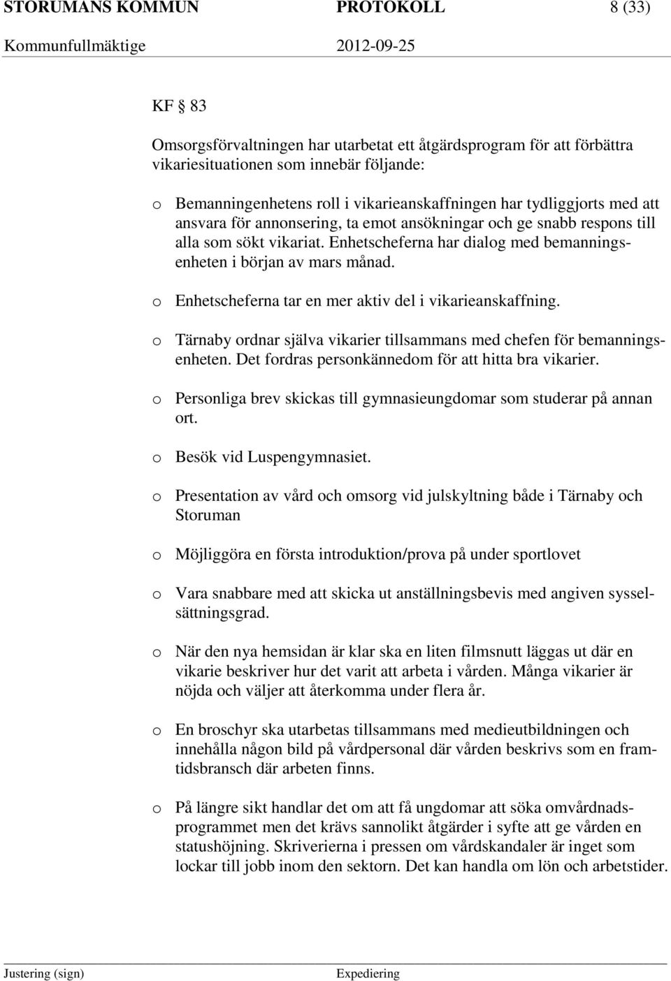 Enhetscheferna har dialog med bemanningsenheten i början av mars månad. o Enhetscheferna tar en mer aktiv del i vikarieanskaffning.