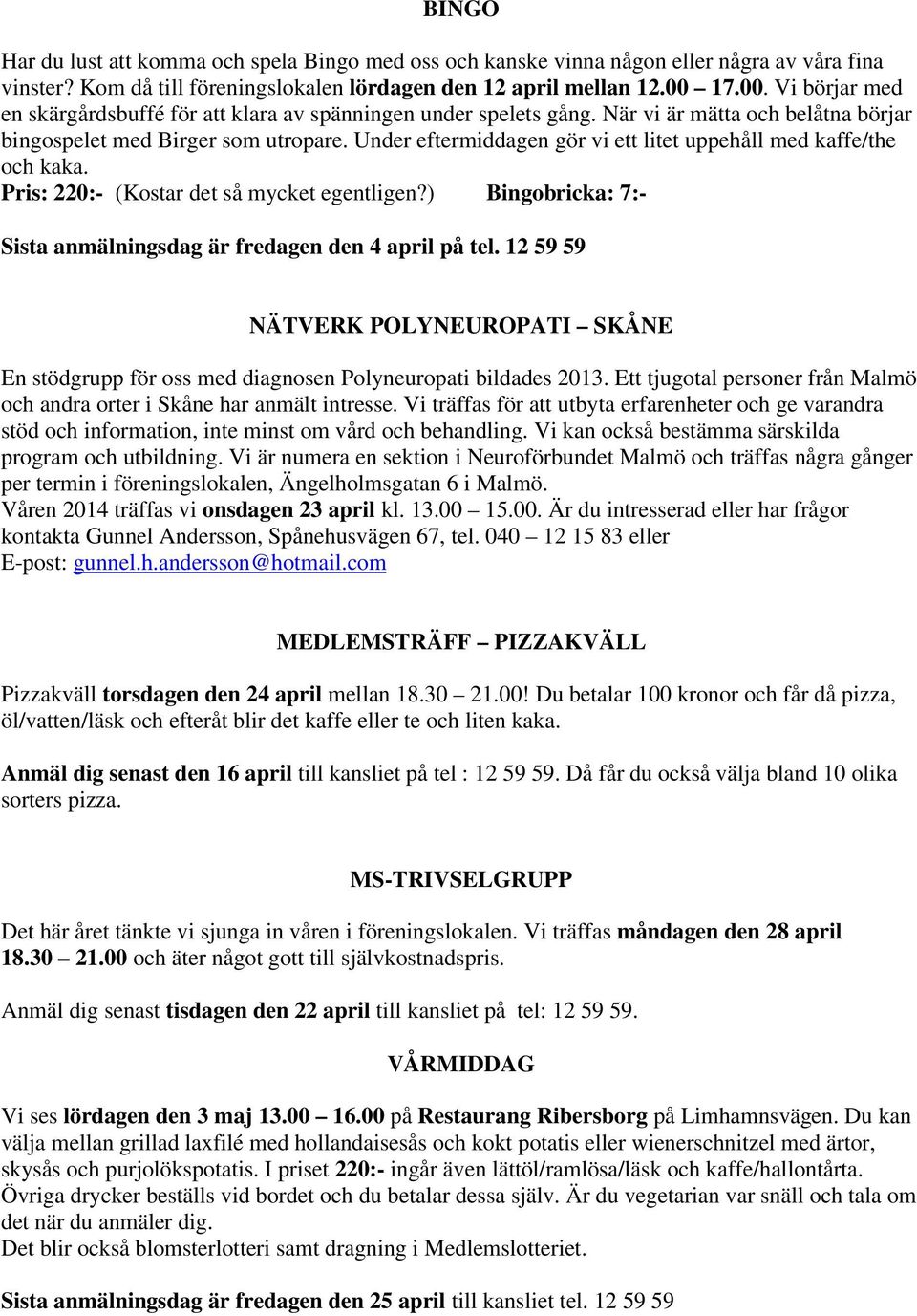 Under eftermiddagen gör vi ett litet uppehåll med kaffe/the och kaka. Pris: 220:- (Kostar det så mycket egentligen?) Bingobricka: 7:- Sista anmälningsdag är fredagen den 4 april på tel.