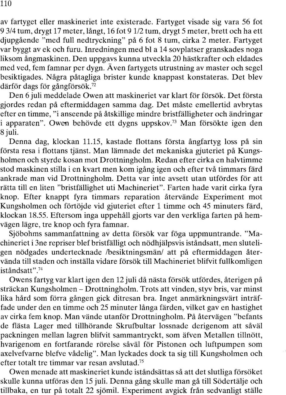 Fartyget var byggt av ek och furu. Inredningen med bl a 14 sovplatser granskades noga liksom ångmaskinen. Den uppgavs kunna utveckla 20 hästkrafter och eldades med ved, fem famnar per dygn.