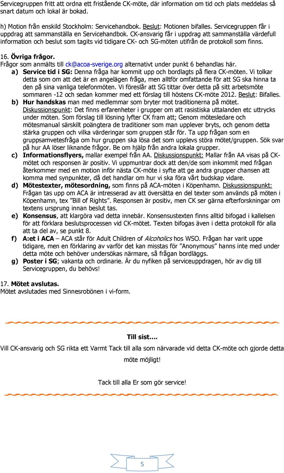 CK-ansvarig får i uppdrag att sammanställa värdefull information och beslut som tagits vid tidigare CK- och SG-möten utifrån de protokoll som finns. 16. Övriga frågor.