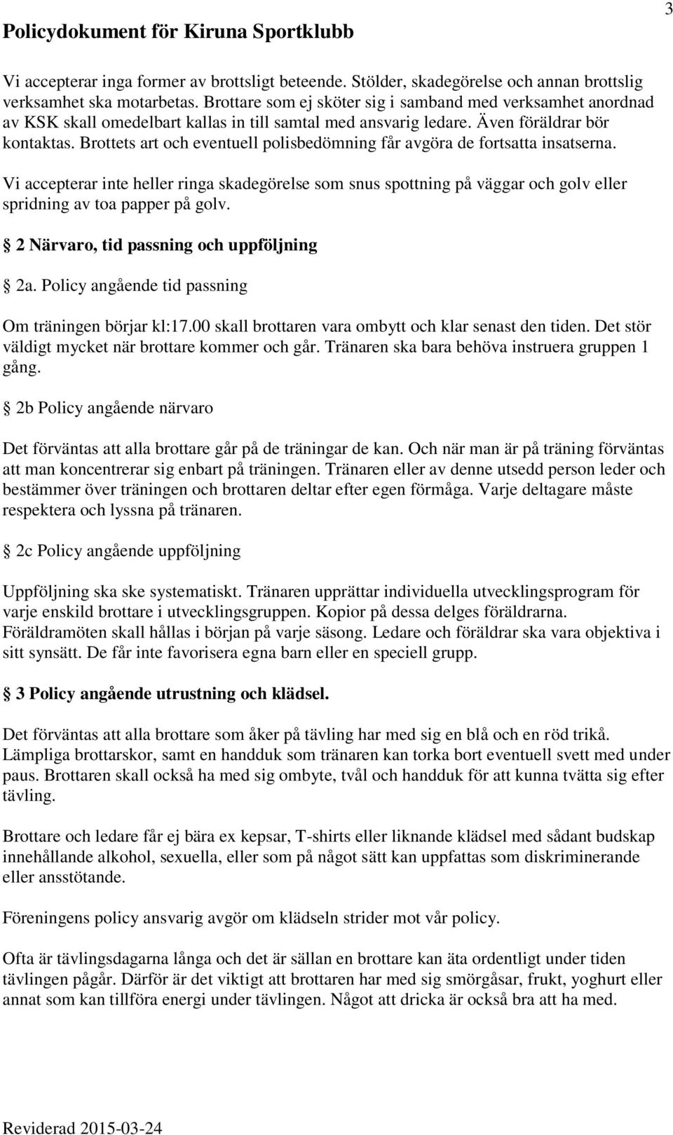 Brottets art och eventuell polisbedömning får avgöra de fortsatta insatserna. Vi accepterar inte heller ringa skadegörelse som snus spottning på väggar och golv eller spridning av toa papper på golv.