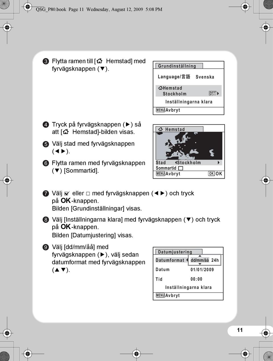 Grundinställning MENU Avbryt Svenska Hemstad Stockholm Inställningarna klara Hemstad Stad Stockholm Sommartid MENU Avbryt OK OK 7 8 9 Välj O eller P med fyrvägsknappen (45) och tryck på 4-knappen.