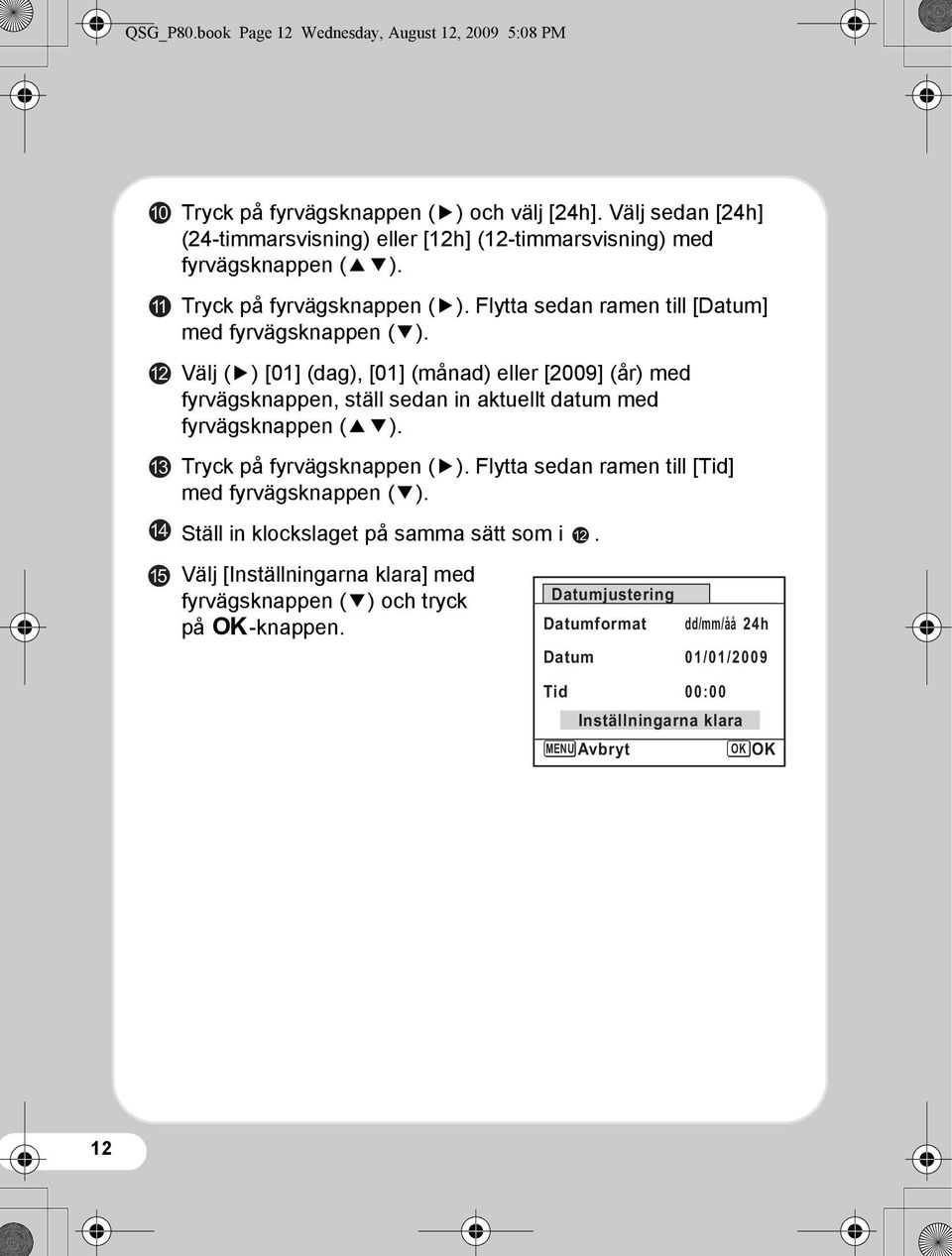 Välj (5) [01] (dag), [01] (månad) eller [2009] (år) med fyrvägsknappen, ställ sedan in aktuellt datum med fyrvägsknappen (23). Tryck på fyrvägsknappen (5).