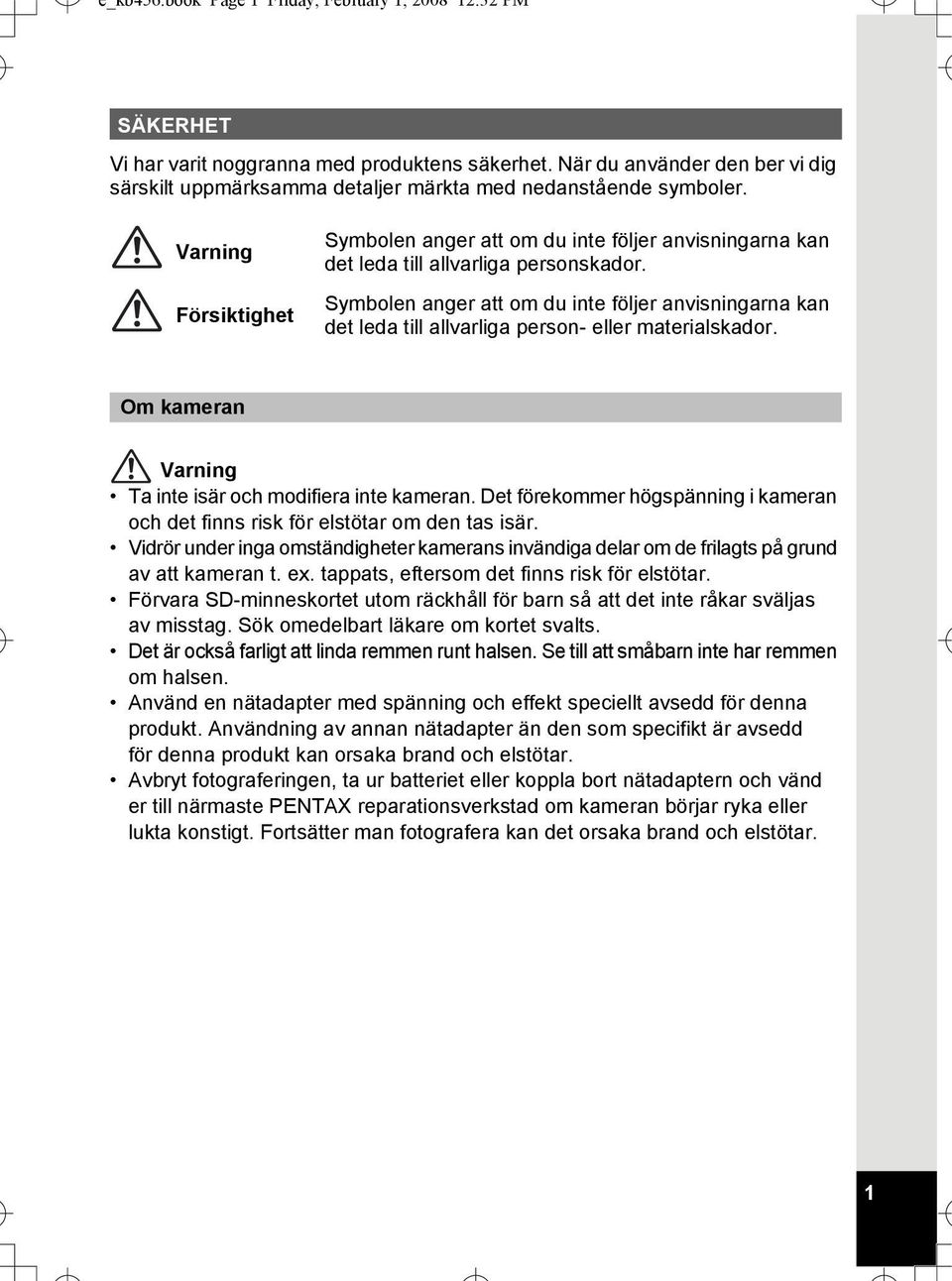 Varning Försiktighet Symbolen anger att om du inte följer anvisningarna kan det leda till allvarliga personskador.