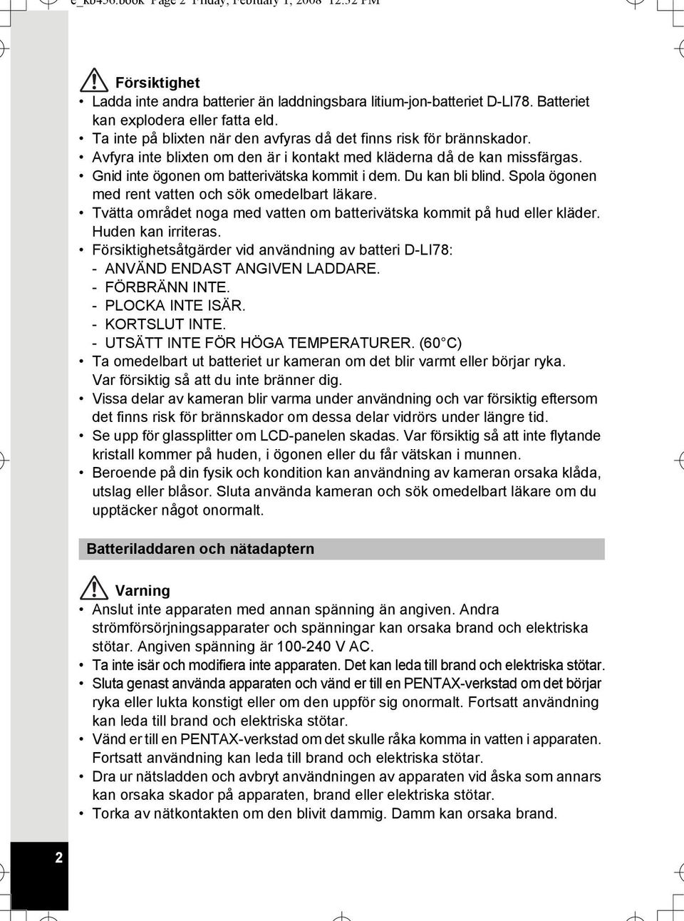 Du kan bli blind. Spola ögonen med rent vatten och sök omedelbart läkare. Tvätta området noga med vatten om batterivätska kommit på hud eller kläder. Huden kan irriteras.