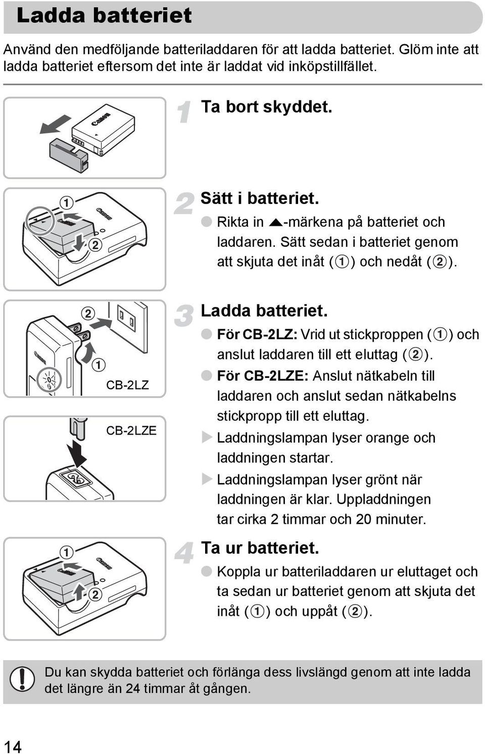 För CB-2LZ: Vrid ut stickproppen ( ) och anslut laddaren till ett eluttag ( ). För CB-2LZE: Anslut nätkabeln till laddaren och anslut sedan nätkabelns stickpropp till ett eluttag.