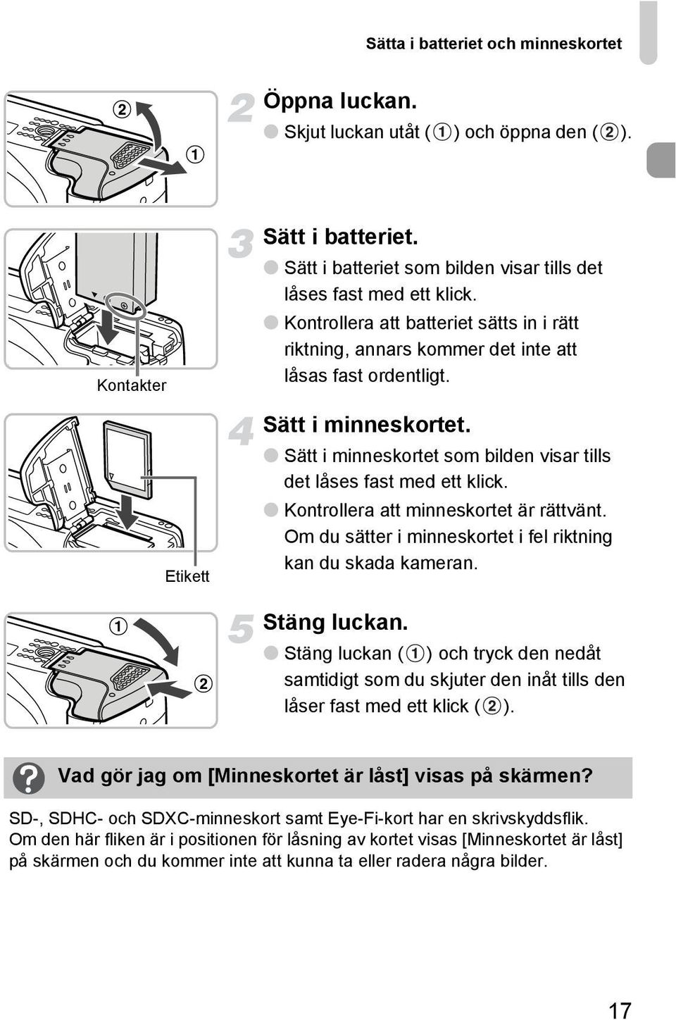 Kontrollera att minneskortet är rättvänt. Om du sätter i minneskortet i fel riktning kan du skada kameran. Stäng luckan.