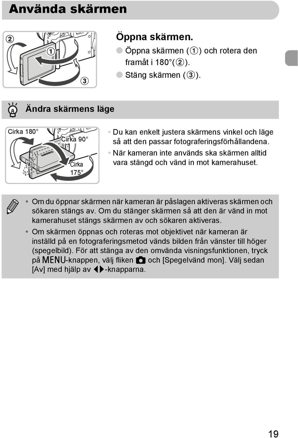 När kameran inte används ska skärmen alltid vara stängd och vänd in mot kamerahuset. Om du öppnar skärmen när kameran är påslagen aktiveras skärmen och sökaren stängs av.