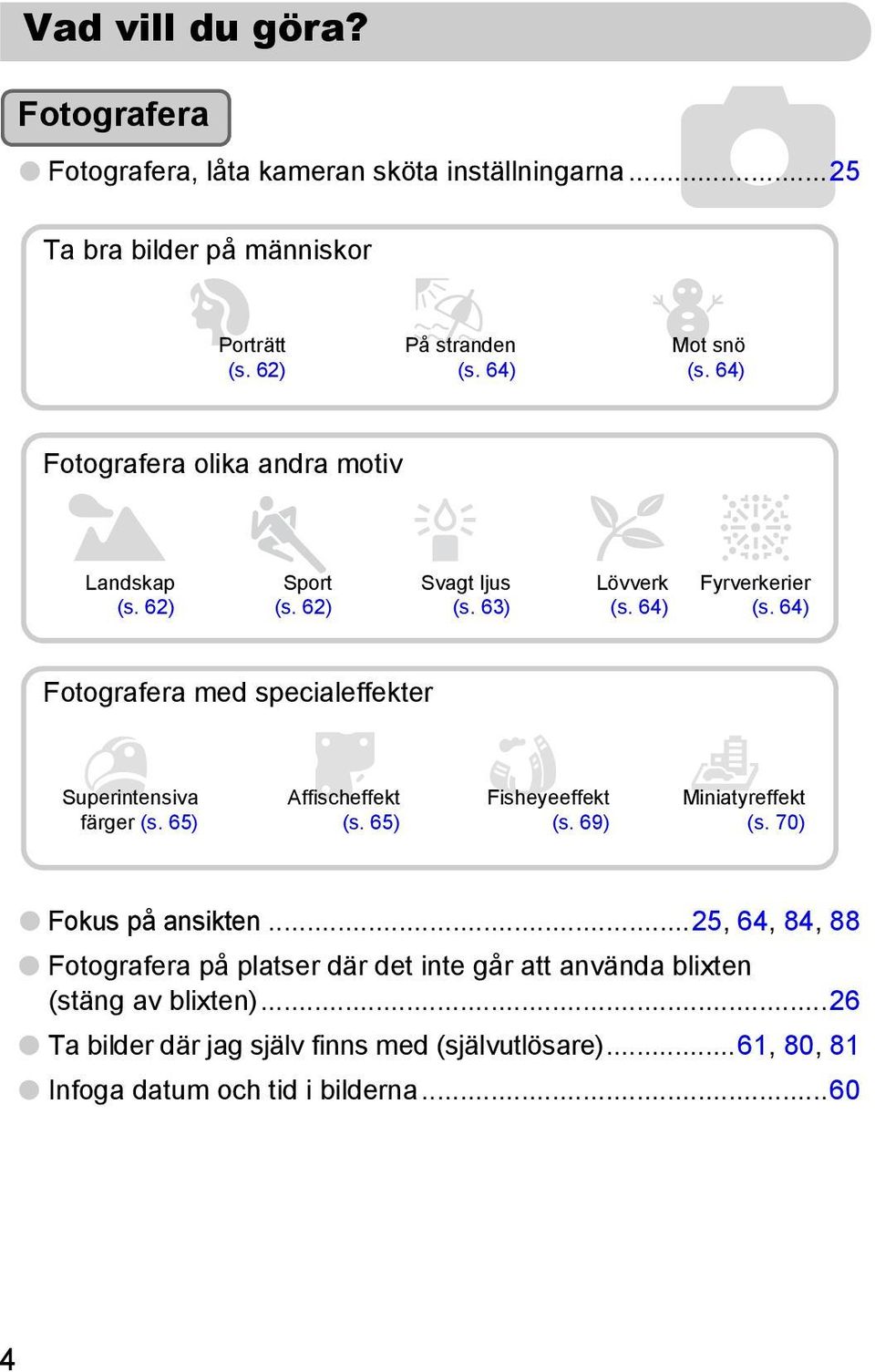 64) Fotografera med specialeffekter Superintensiva färger (s. 65) Affischeffekt (s. 65) Fisheyeeffekt (s. 69) Miniatyreffekt (s. 70) Fokus på ansikten.