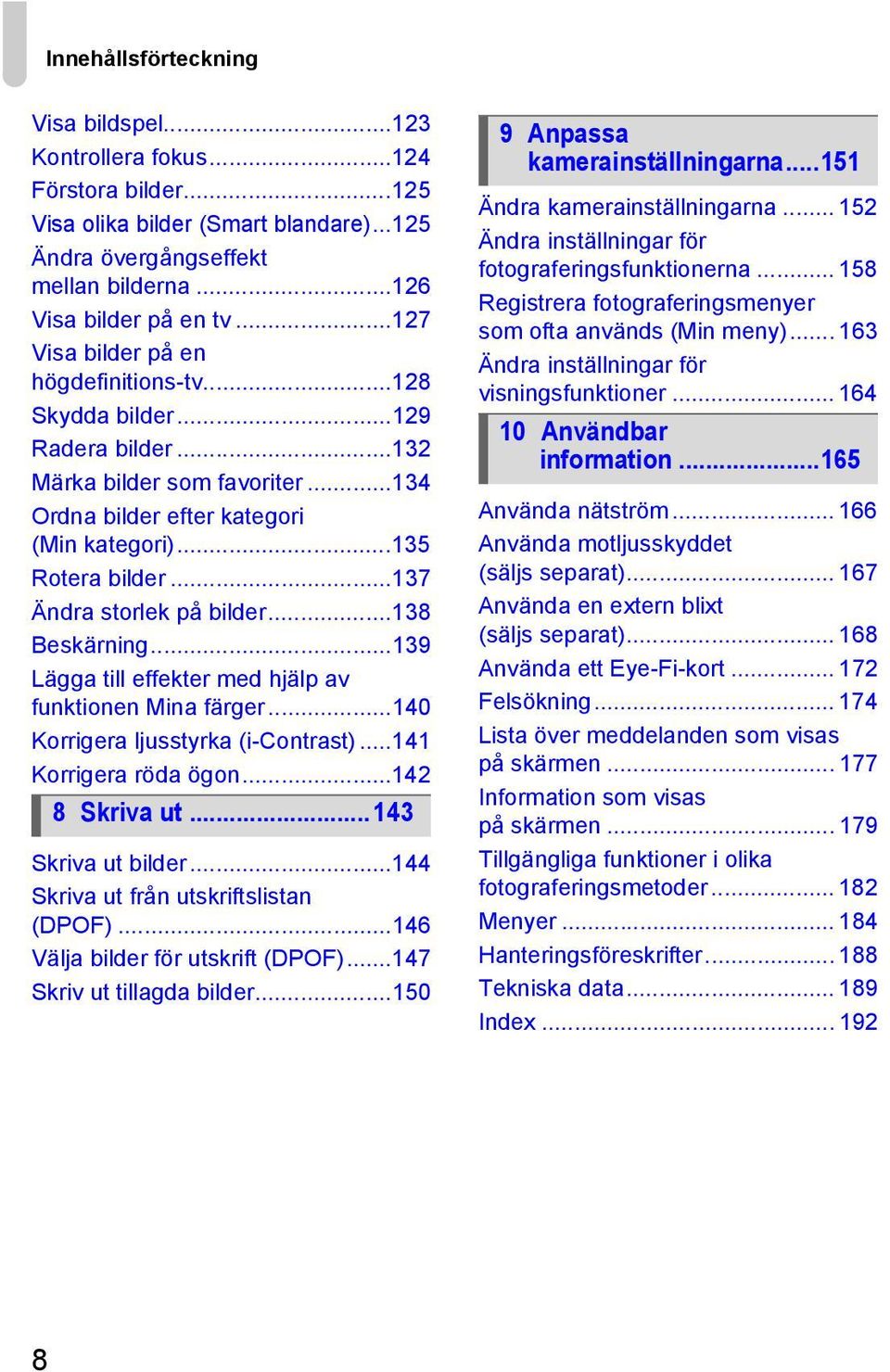 ..137 Ändra storlek på bilder...138 Beskärning...139 Lägga till effekter med hjälp av funktionen Mina färger...140 Korrigera ljusstyrka (i-contrast)...141 Korrigera röda ögon...142 8 Skriva ut.