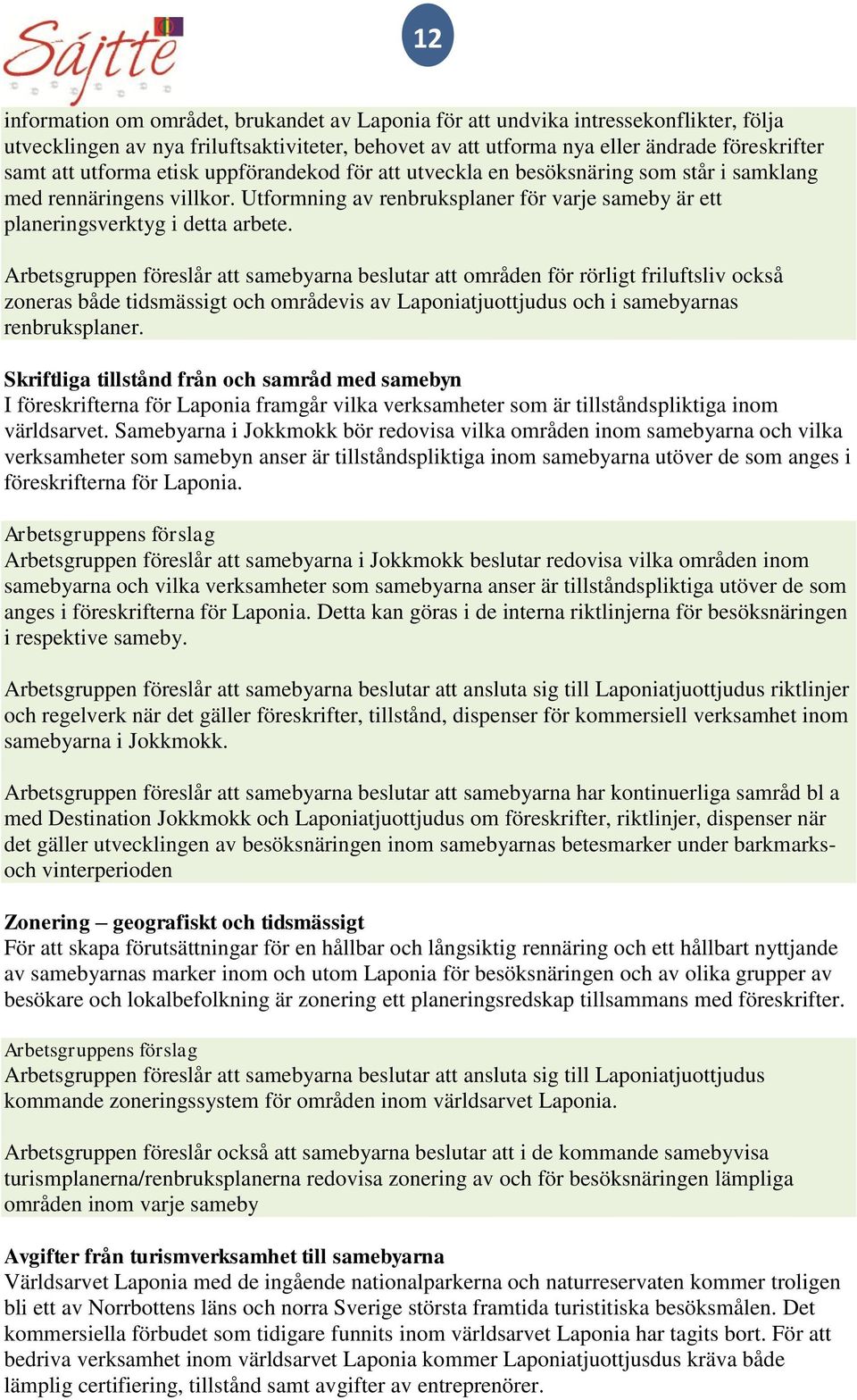 Arbetsgruppen föreslår att samebyarna beslutar att områden för rörligt friluftsliv också zoneras både tidsmässigt och områdevis av Laponiatjuottjudus och i samebyarnas renbruksplaner.