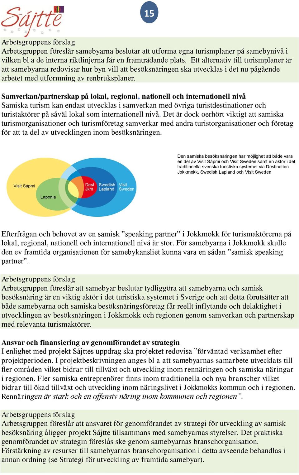 Samverkan/partnerskap på lokal, regional, nationell och internationell nivå Samiska turism kan endast utvecklas i samverkan med övriga turistdestinationer och turistaktörer på såväl lokal som