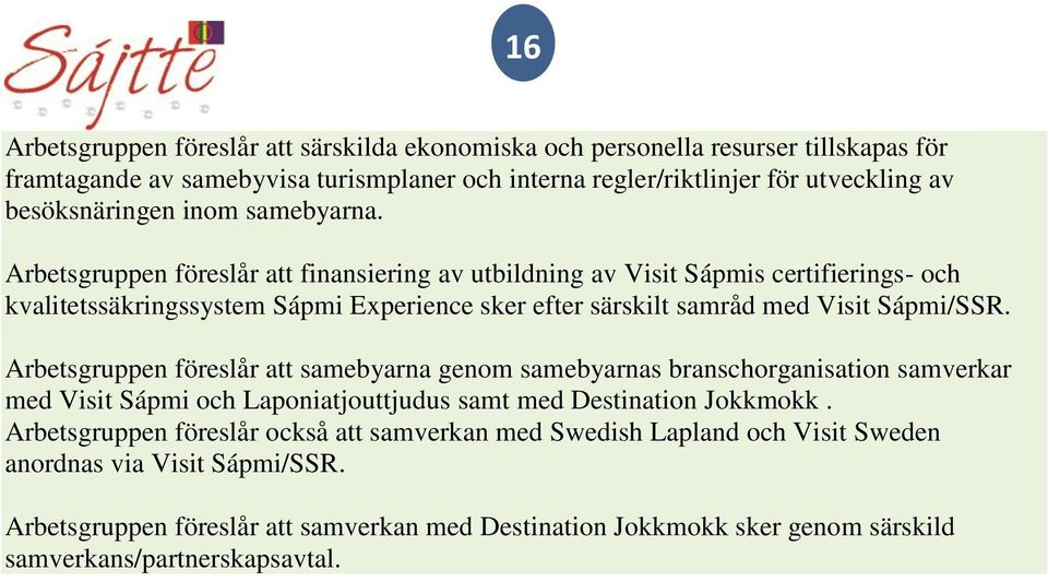 Arbetsgruppen föreslår att finansiering av utbildning av Visit Sápmis certifierings- och kvalitetssäkringssystem Sápmi Experience sker efter särskilt samråd med Visit Sápmi/SSR.