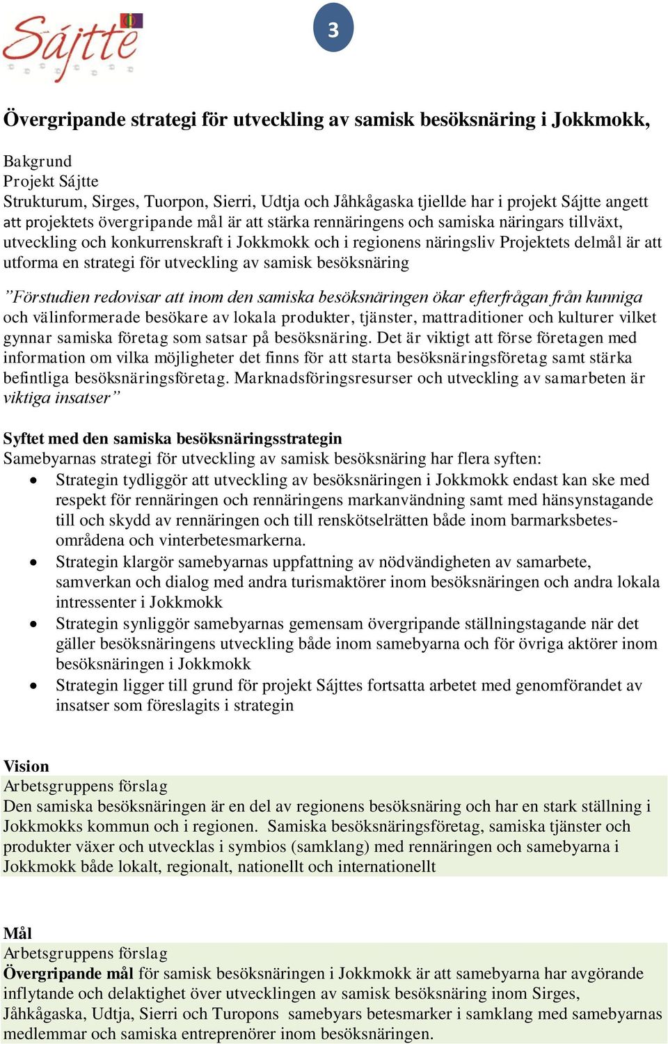 strategi för utveckling av samisk besöksnäring Förstudien redovisar att inom den samiska besöksnäringen ökar efterfrågan från kunniga och välinformerade besökare av lokala produkter, tjänster,