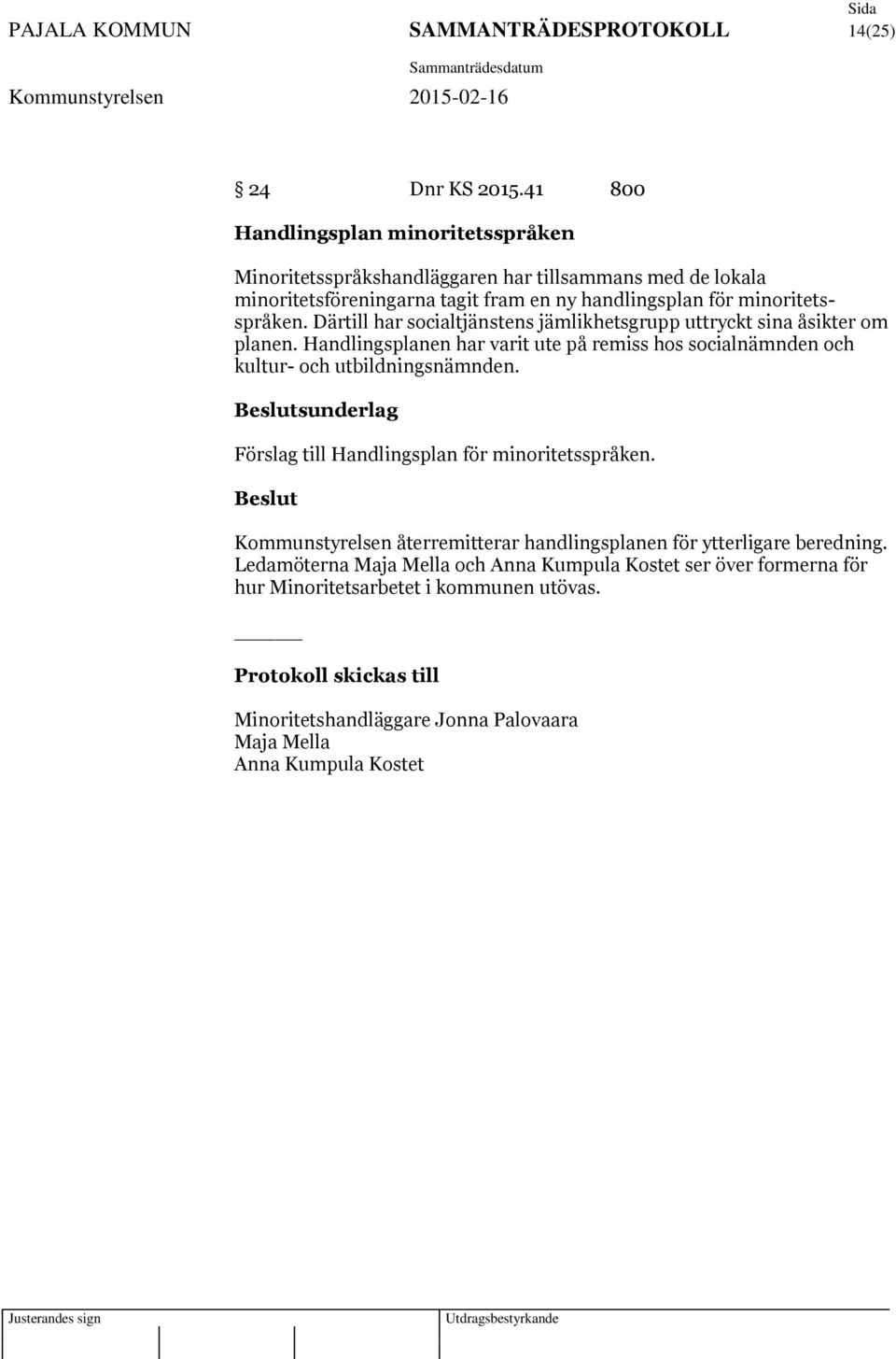 Därtill har socialtjänstens jämlikhetsgrupp uttryckt sina åsikter om planen. Handlingsplanen har varit ute på remiss hos socialnämnden och kultur- och utbildningsnämnden.