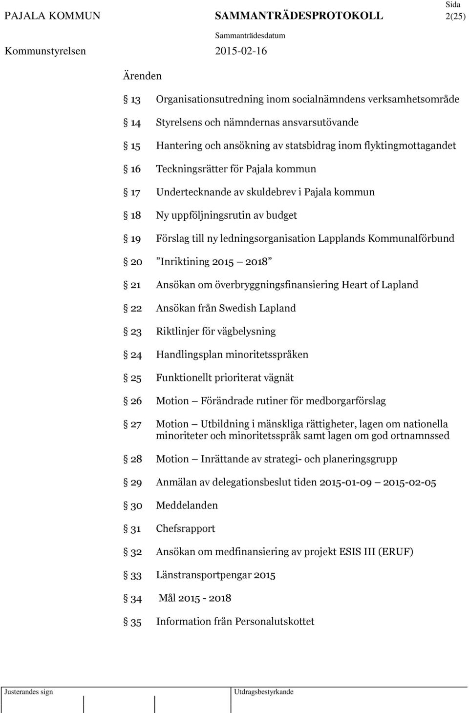 Lapplands Kommunalförbund 20 Inriktining 2015 2018 21 Ansökan om överbryggningsfinansiering Heart of Lapland 22 Ansökan från Swedish Lapland 23 Riktlinjer för vägbelysning 24 Handlingsplan