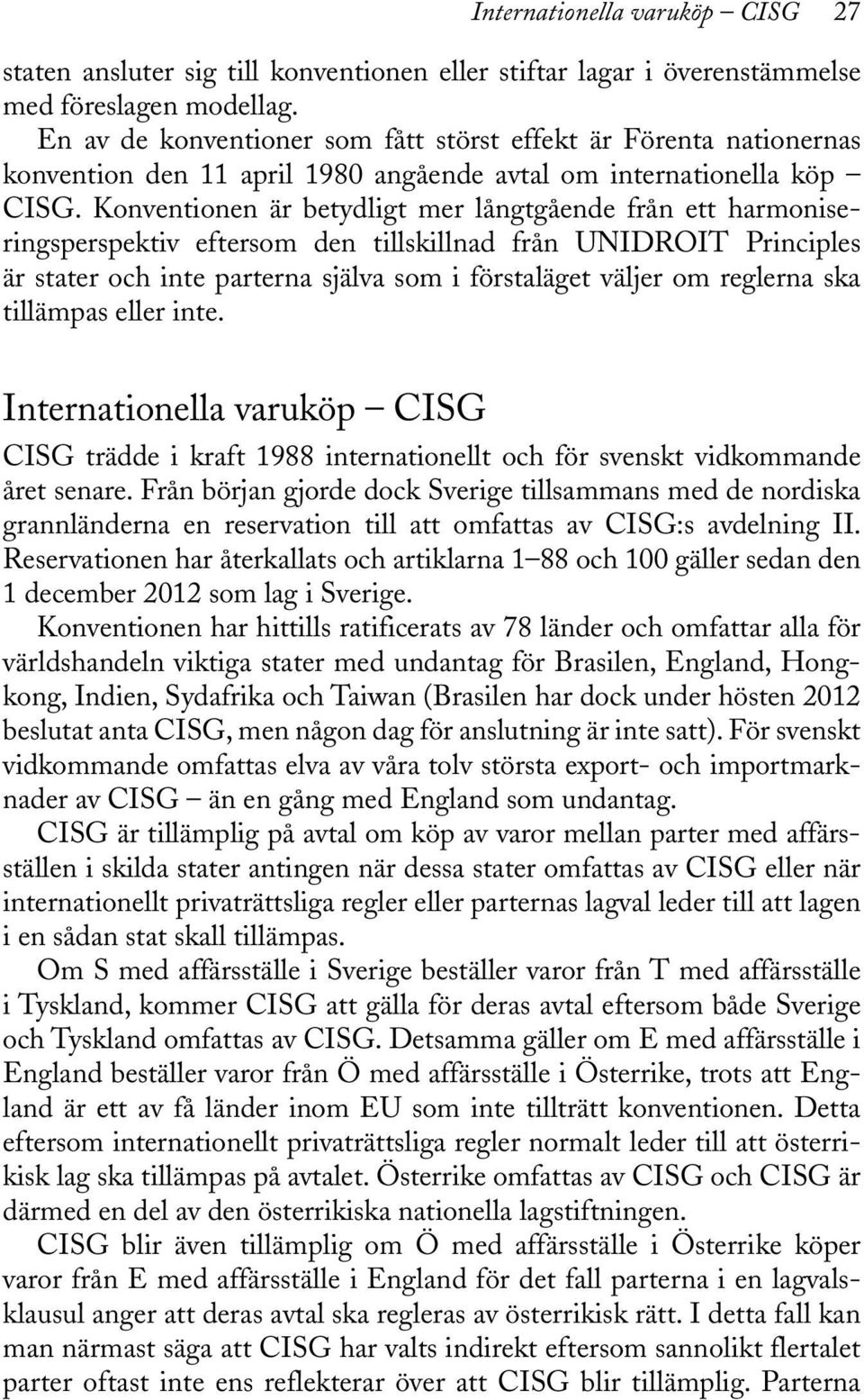 Konventionen är betydligt mer långtgående från ett harmoniseringsperspektiv eftersom den tillskillnad från UNIDROIT Principles är stater och inte parterna själva som i förstaläget väljer om reglerna