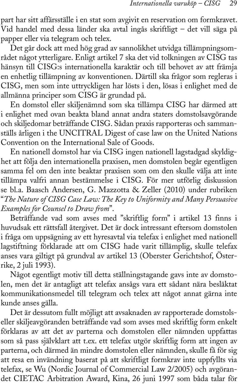 Enligt artikel 7 ska det vid tolkningen av CISG tas hänsyn till CISG:s internationella karaktär och till behovet av att främja en enhetlig tillämpning av konventionen.