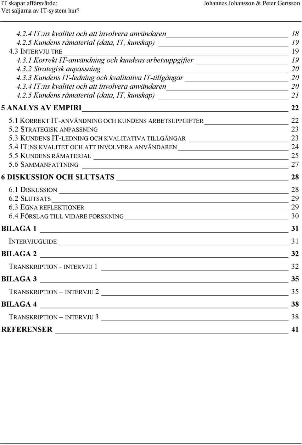 1 KORREKT IT-ANVÄNDNING OCH KUNDENS ARBETSUPPGIFTER 22 5.2 STRATEGISK ANPASSNING 23 5.3 KUNDENS IT-LEDNING OCH KVALITATIVA TILLGÅNGAR 23 5.4 IT:NS KVALITET OCH ATT INVOLVERA ANVÄNDAREN 24 5.