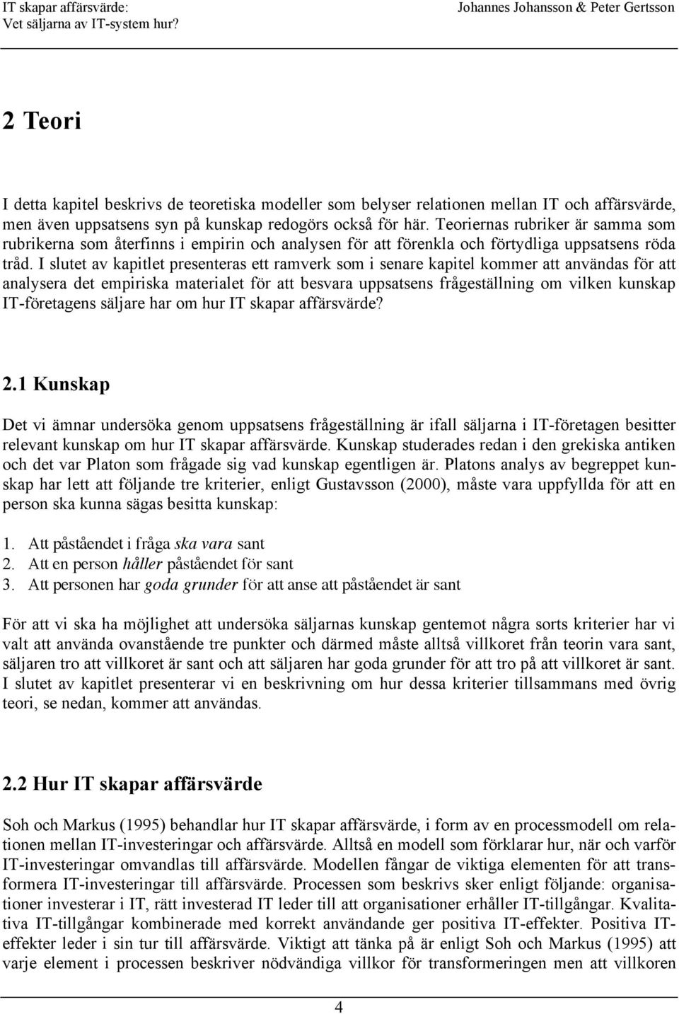 I slutet av kapitlet presenteras ett ramverk som i senare kapitel kommer att användas för att analysera det empiriska materialet för att besvara uppsatsens frågeställning om vilken kunskap