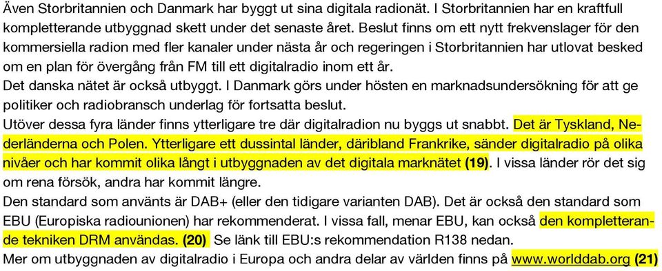 digitalradio inom ett år. Det danska nätet är också utbyggt. I Danmark görs under hösten en marknadsundersökning för att ge politiker och radiobransch underlag för fortsatta beslut.