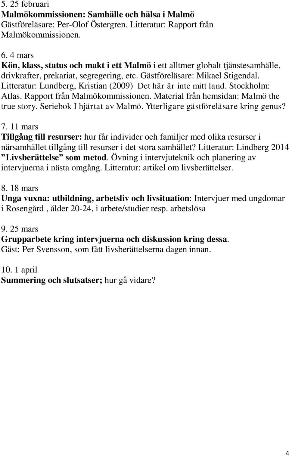 Litteratur: Lundberg, Kristian (2009) Det här är inte mitt land. Stockholm: Atlas. Rapport från Malmökommissionen. Material från hemsidan: Malmö the true story. Seriebok I hjärtat av Malmö.