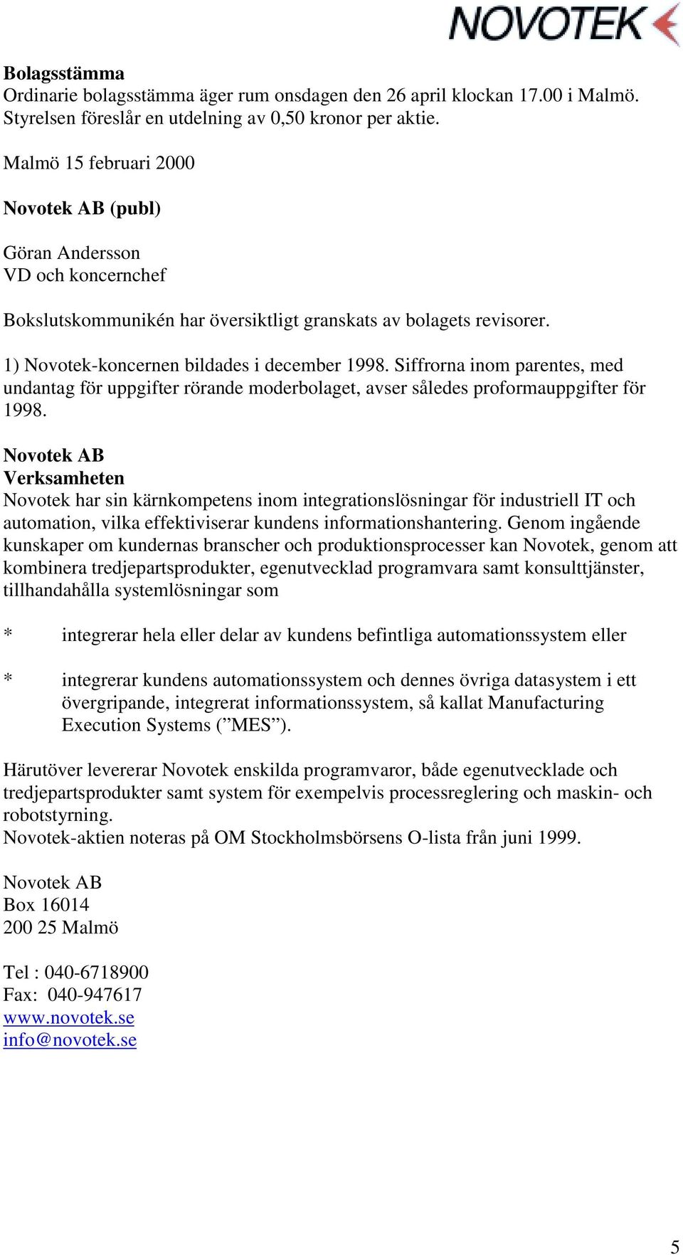 Siffrorna inom parentes, med undantag för uppgifter rörande moderbolaget, avser således uppgifter för 1998.