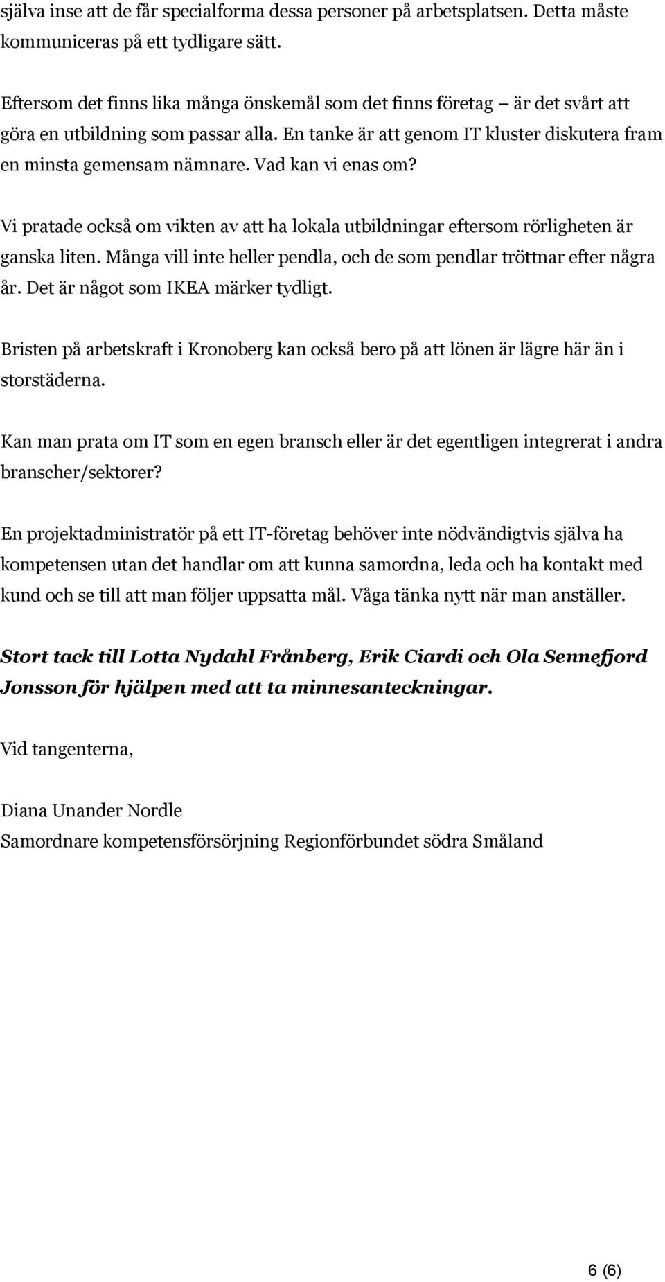 Vad kan vi enas om? Vi pratade också om vikten av att ha lokala utbildningar eftersom rörligheten är ganska liten. Många vill inte heller pendla, och de som pendlar tröttnar efter några år.