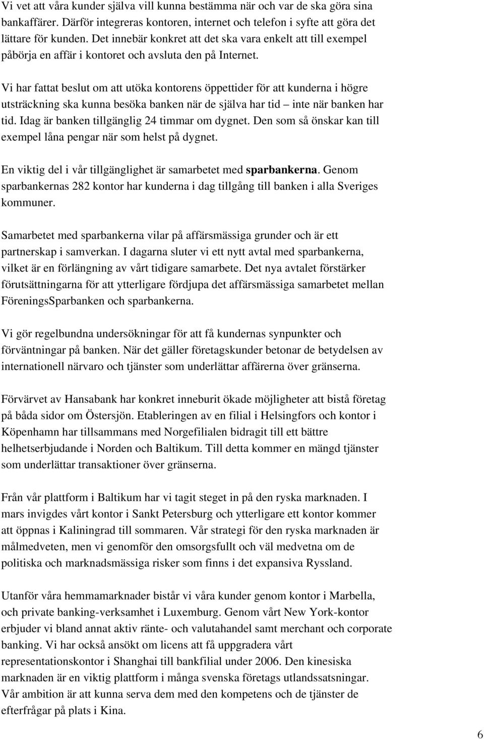 Vi har fattat beslut om att utöka kontorens öppettider för att kunderna i högre utsträckning ska kunna besöka banken när de själva har tid inte när banken har tid.