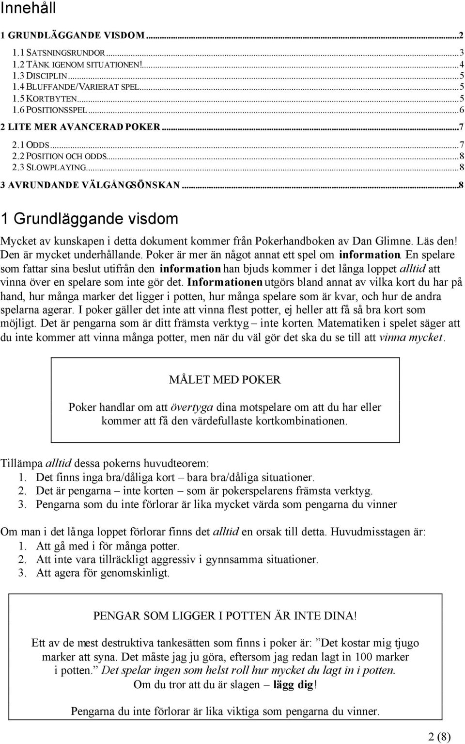 ..8 1 Grundläggande visdom Mycket av kunskapen i detta dokument kommer från Pokerhandboken av Dan Glimne. Läs den! Den är mycket underhållande. Poker är mer än något annat ett spel om information.