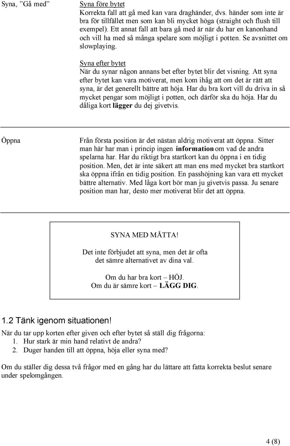 Syna efter bytet När du synar någon annans bet efter bytet blir det visning. Att syna efter bytet kan vara motiverat, men kom ihåg att om det är rätt att syna, är det generellt bättre att höja.