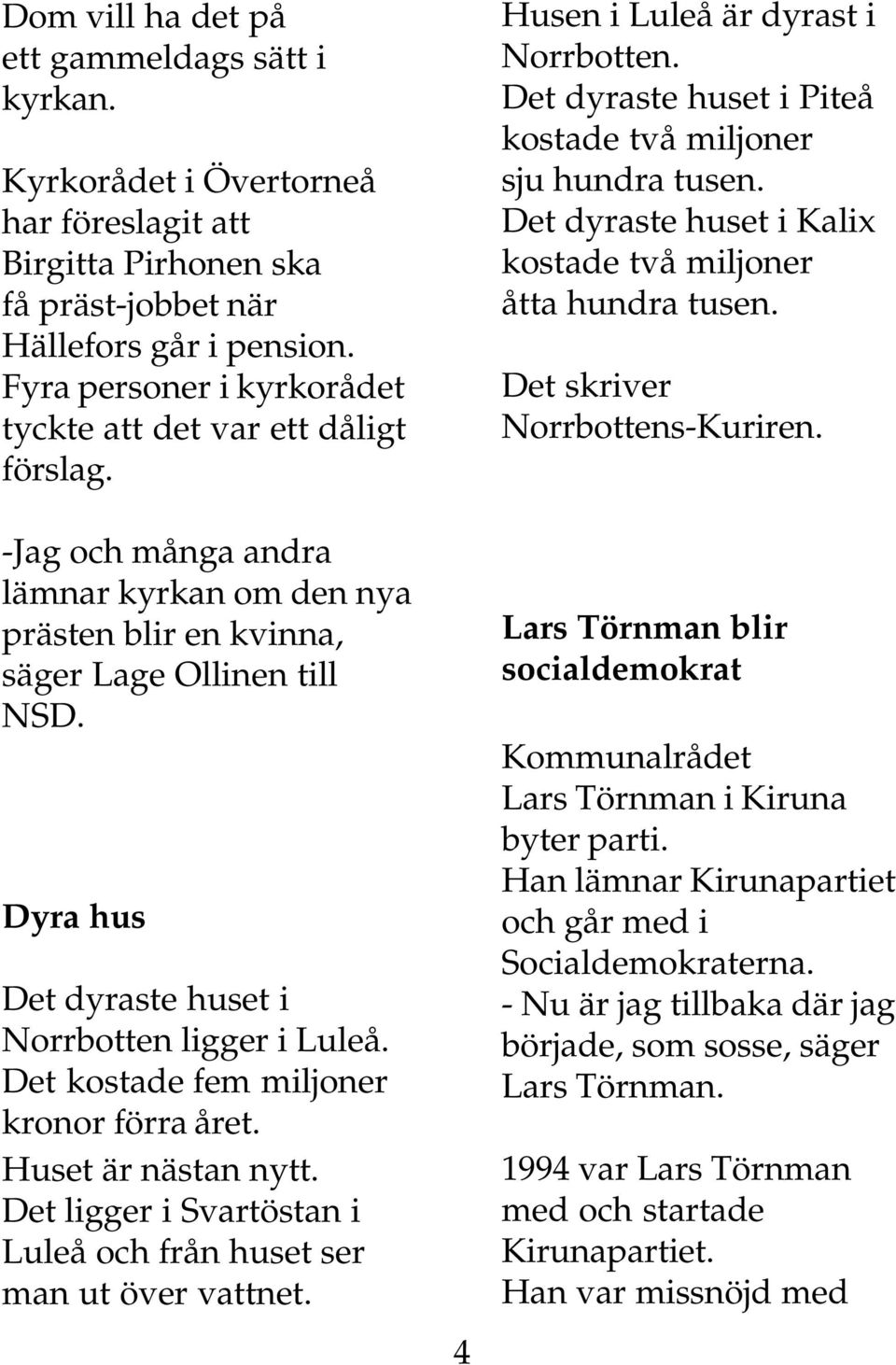 Dyra hus Det dyraste huset i Norrbotten ligger i Luleå. Det kostade fem miljoner kronor förra året. Huset är nästan nytt. Det ligger i Svartöstan i Luleå och från huset ser man ut över vattnet.