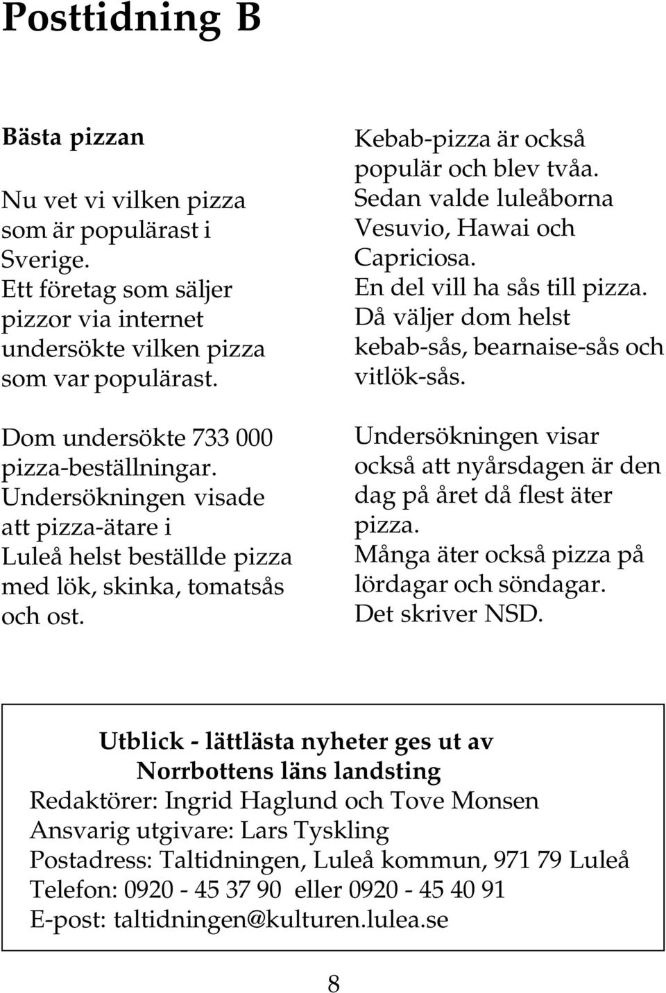 Sedan valde luleåborna Vesuvio, Hawai och Capriciosa. En del vill ha sås till pizza. Då väljer dom helst kebab-sås, bearnaise-sås och vitlök-sås.