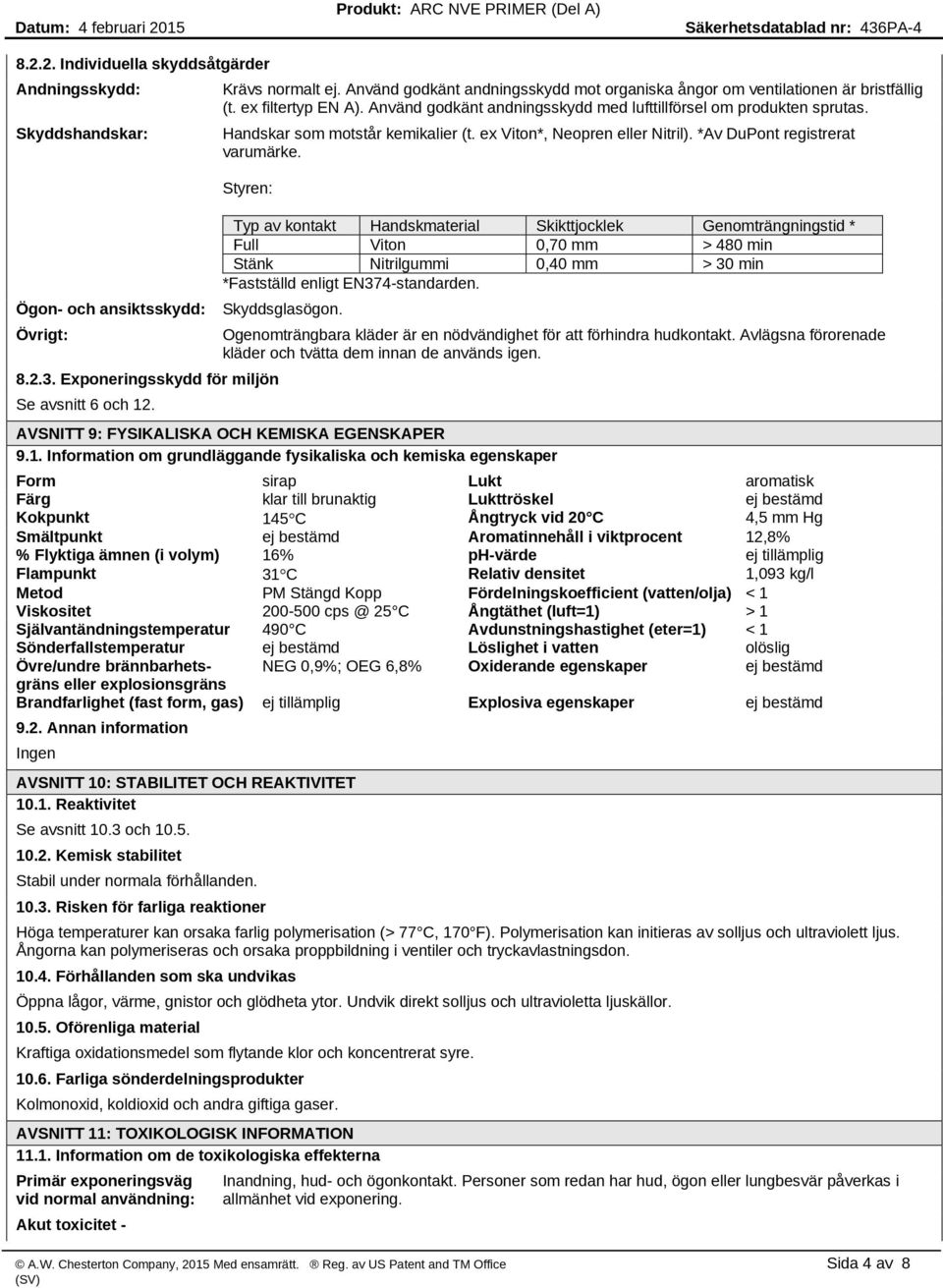 Styren: Typ av kontakt Handskmaterial Skikttjocklek Genomträngningstid * Full Viton 0,70 mm > 480 min Stänk Nitrilgummi 0,40 mm > 30 min *Fastställd enligt EN374-standarden. Skyddsglasögon.