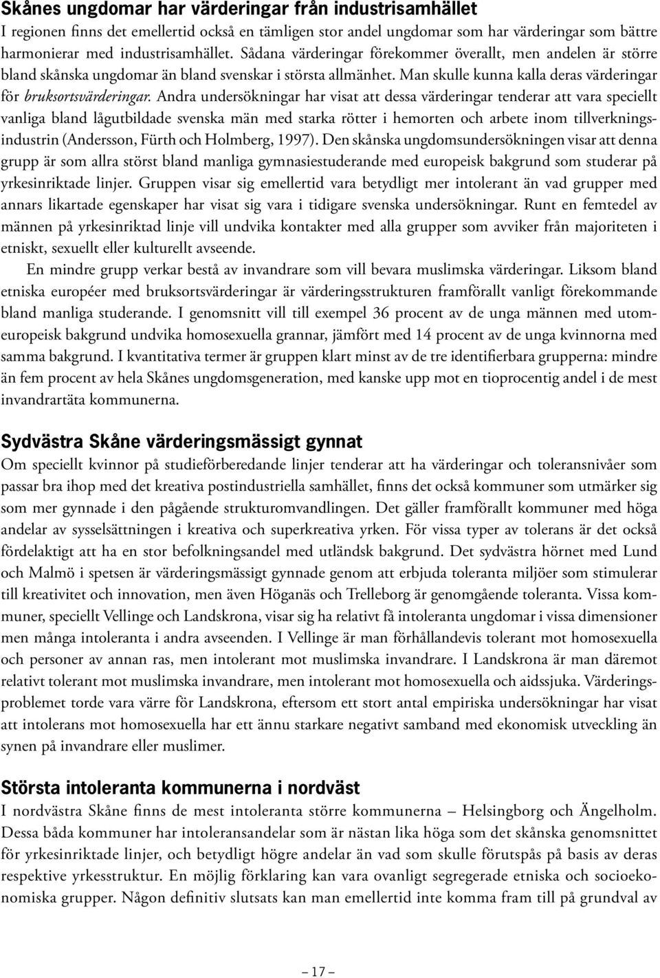 Andra undersökningar har visat att dessa värderingar tenderar att vara speciellt vanliga bland lågutbildade svenska män med starka rötter i hemorten och arbete inom tillverkningsindustrin (Andersson,