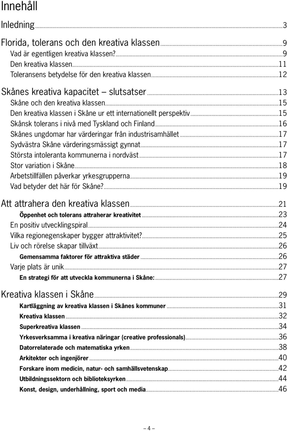 ..16 Skånes ungdomar har värderingar från industrisamhället...17 Sydvästra Skåne värderingsmässigt gynnat...17 Största intoleranta kommunerna i nordväst...17 Stor variation i Skåne.