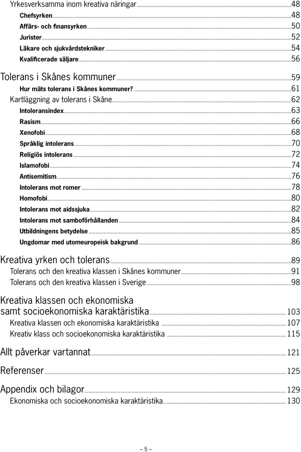 ..74 Antisemitism...76 Intolerans mot romer...78 Homofobi...80 Intolerans mot aidssjuka...82 Intolerans mot samboförhållanden...84 Utbildningens betydelse...85 Ungdomar med utomeuropeisk bakgrund.