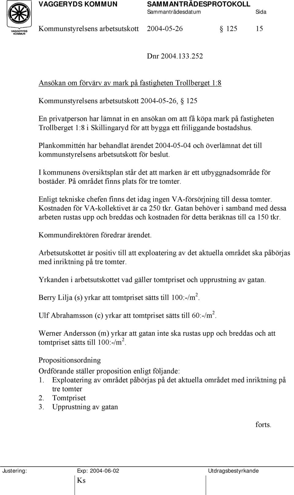 1:8 i Skillingaryd för att bygga ett friliggande bostadshus. Plankommittén har behandlat ärendet 2004-05-04 och överlämnat det till kommunstyrelsens arbetsutskott för beslut.