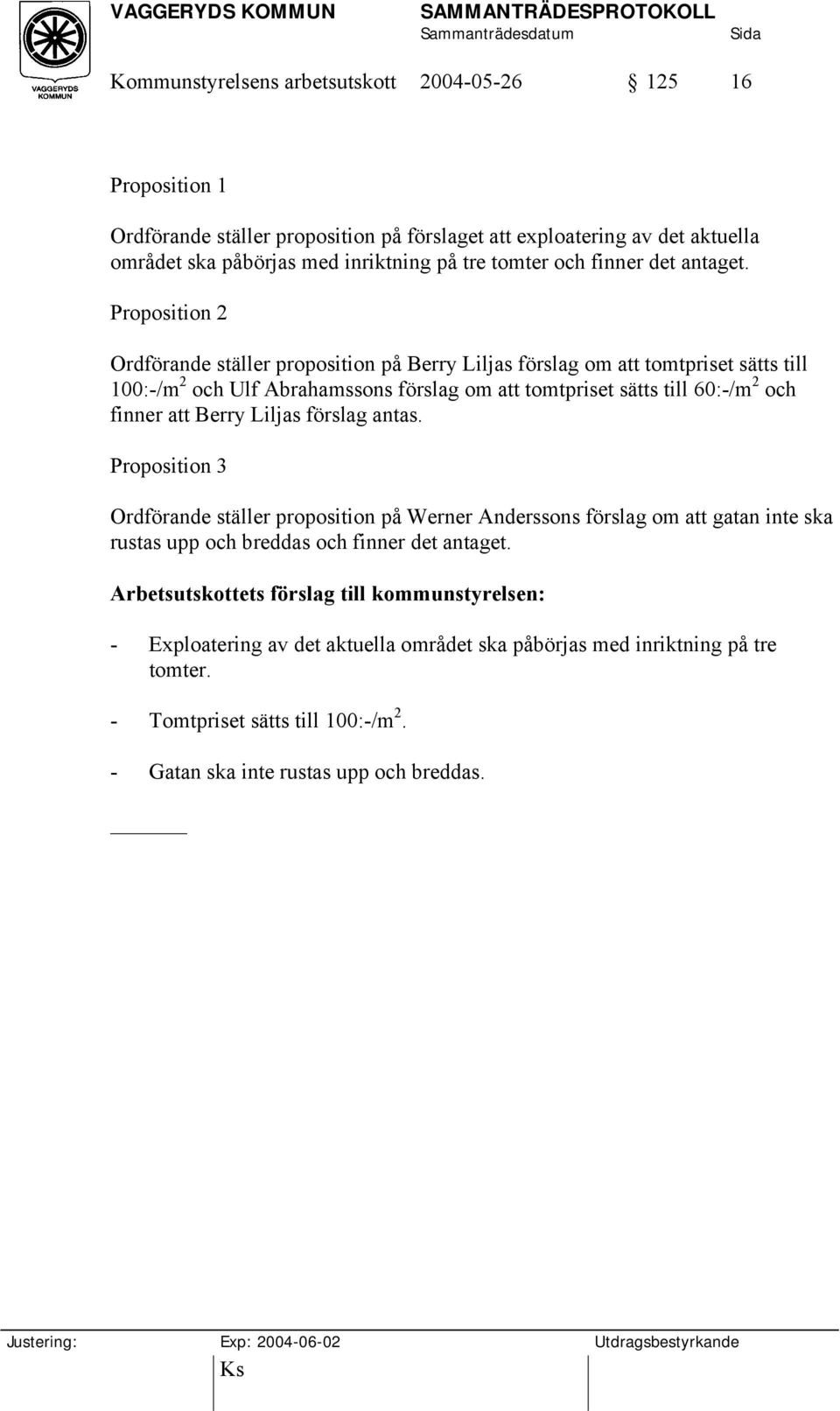 Proposition 2 Ordförande ställer proposition på Berry Liljas förslag om att tomtpriset sätts till 100:-/m 2 och Ulf Abrahamssons förslag om att tomtpriset sätts till 60:-/m 2 och finner att