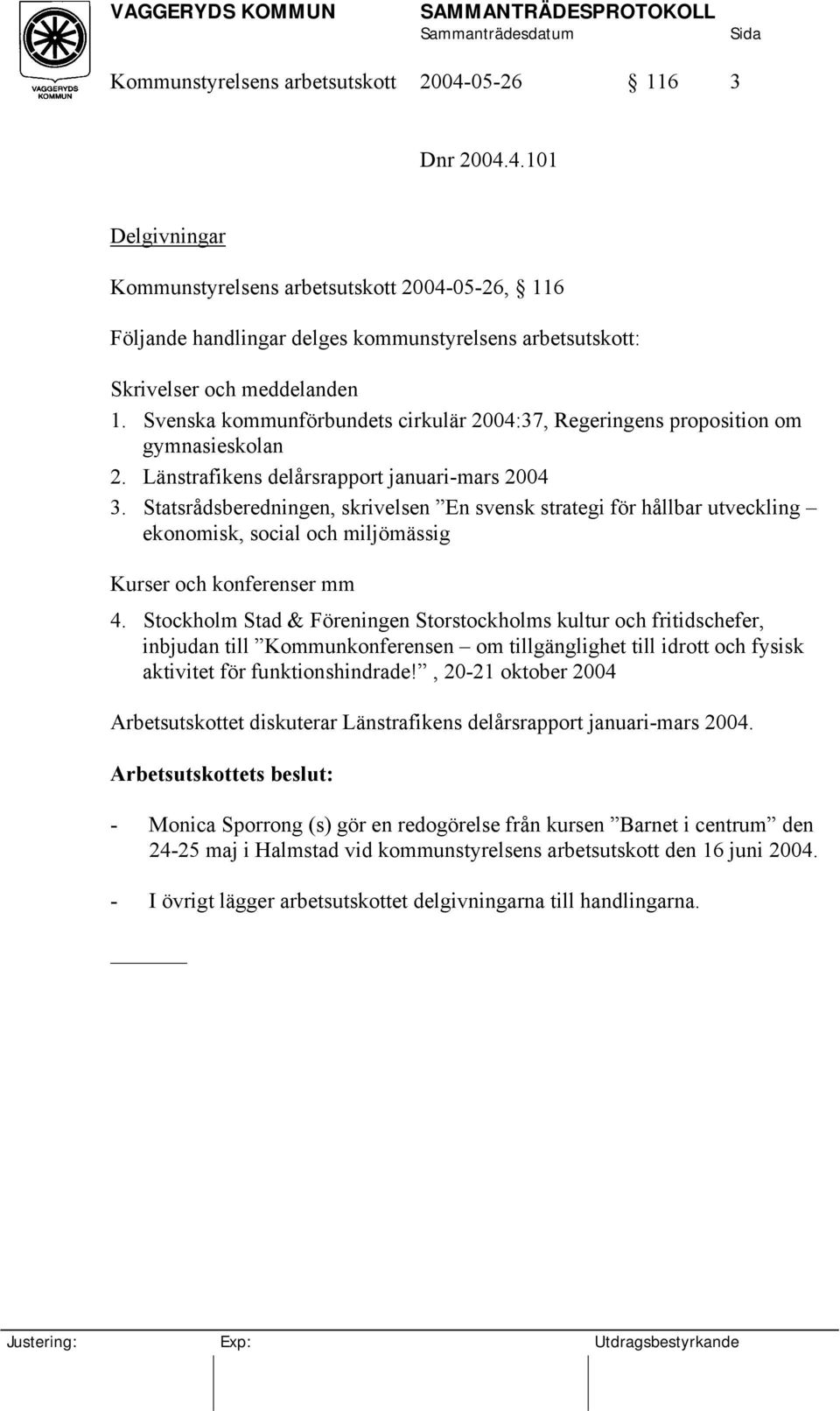 Statsrådsberedningen, skrivelsen En svensk strategi för hållbar utveckling ekonomisk, social och miljömässig Kurser och konferenser mm 4.