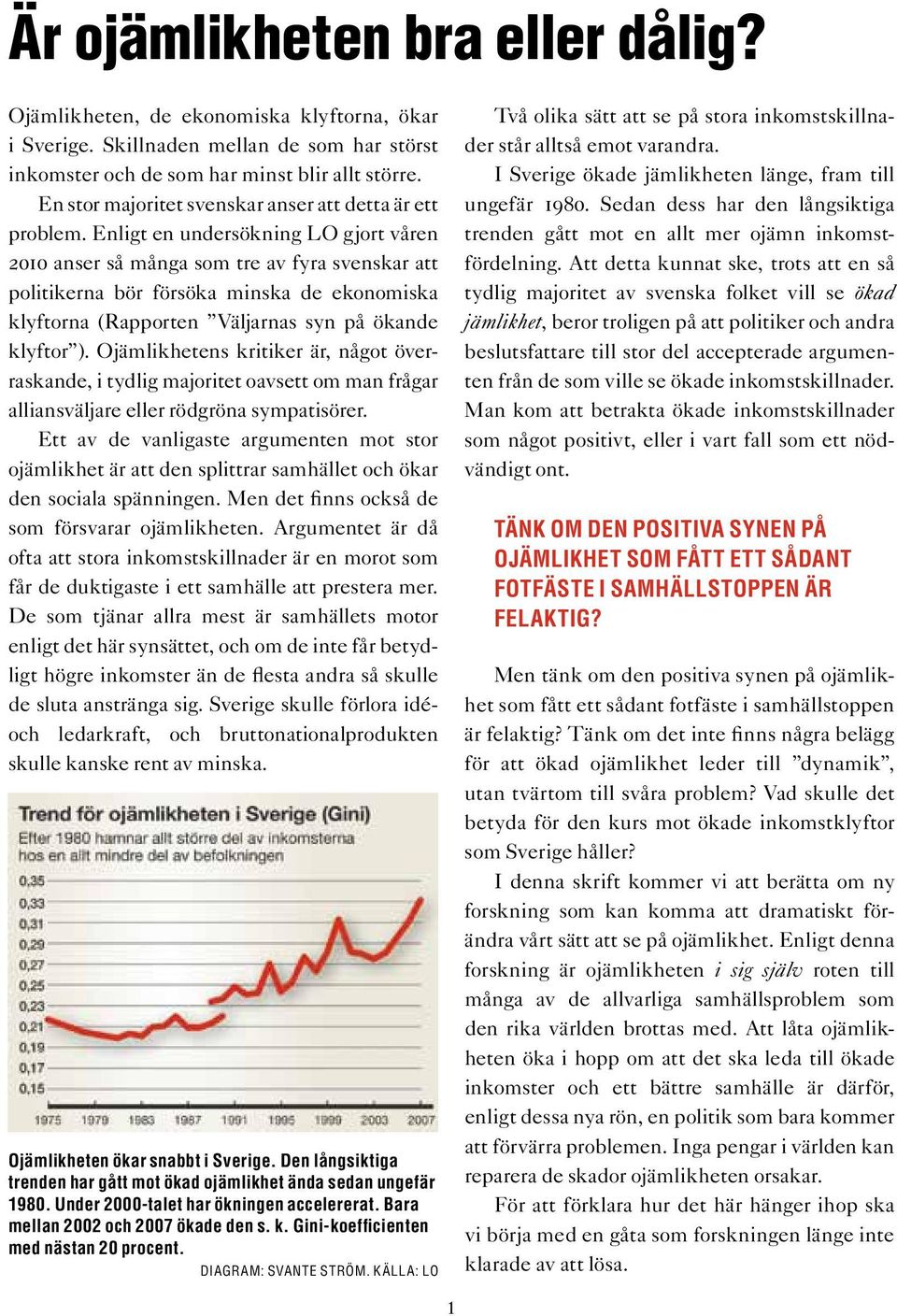 Enligt en undersökning LO gjort våren 2010 anser så många som tre av fyra svenskar att politikerna bör försöka minska de ekonomiska klyftorna (Rapporten Väljarnas syn på ökande klyftor ).