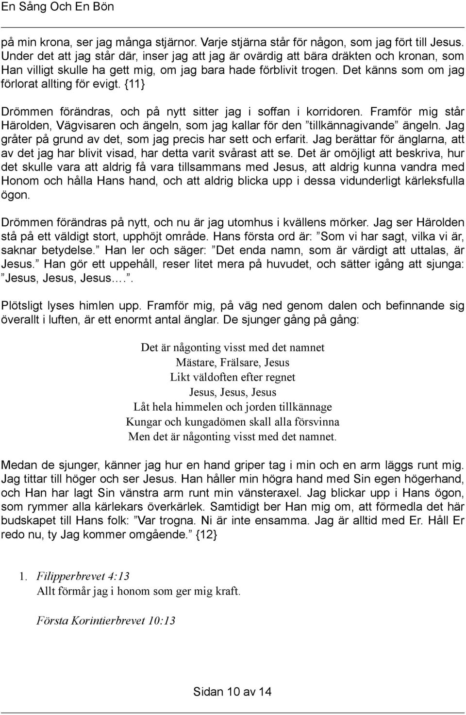 Det känns som om jag förlorat allting för evigt. {11} Drömmen förändras, och på nytt sitter jag i soffan i korridoren.