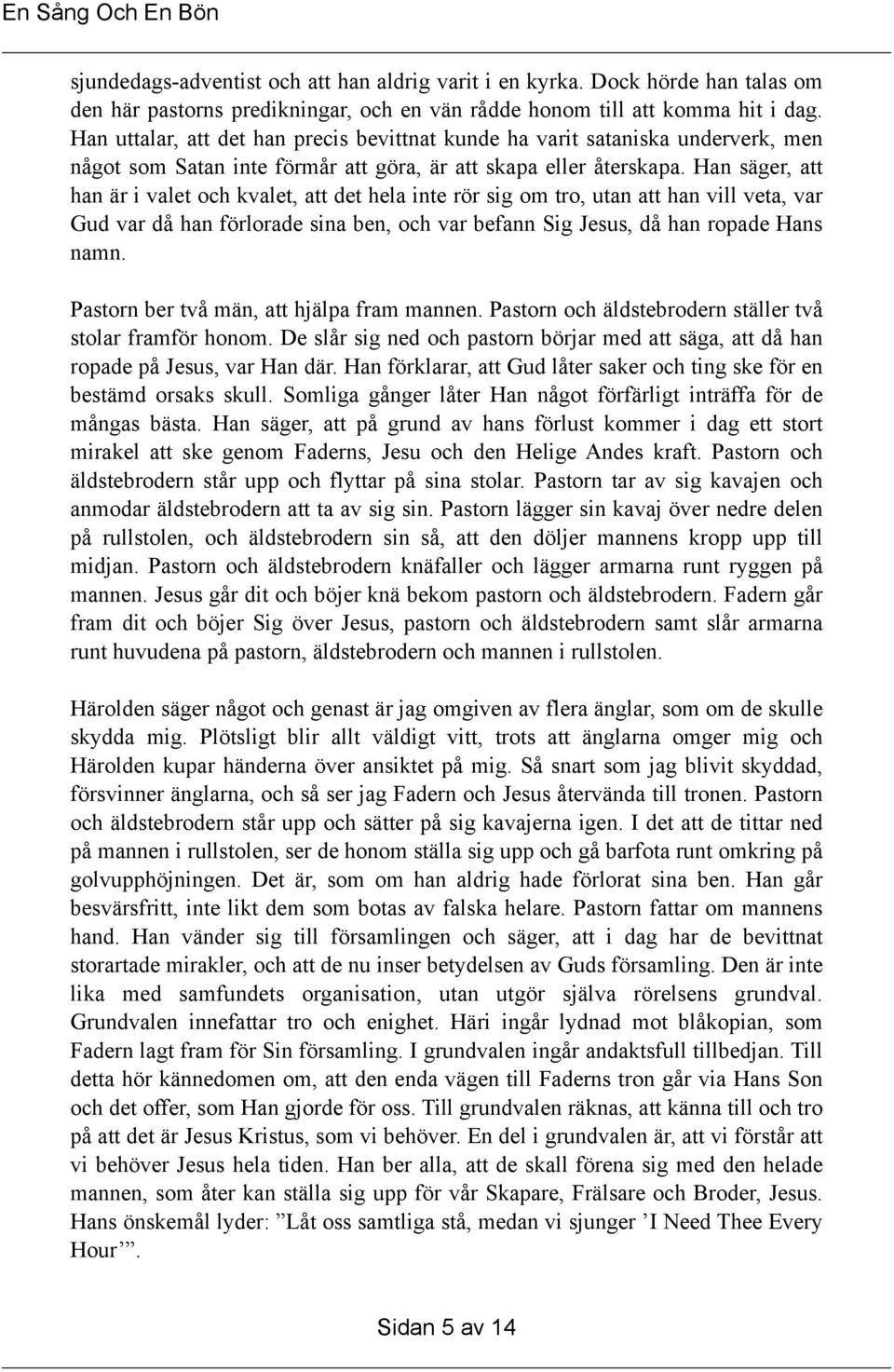 Han säger, att han är i valet och kvalet, att det hela inte rör sig om tro, utan att han vill veta, var Gud var då han förlorade sina ben, och var befann Sig Jesus, då han ropade Hans namn.